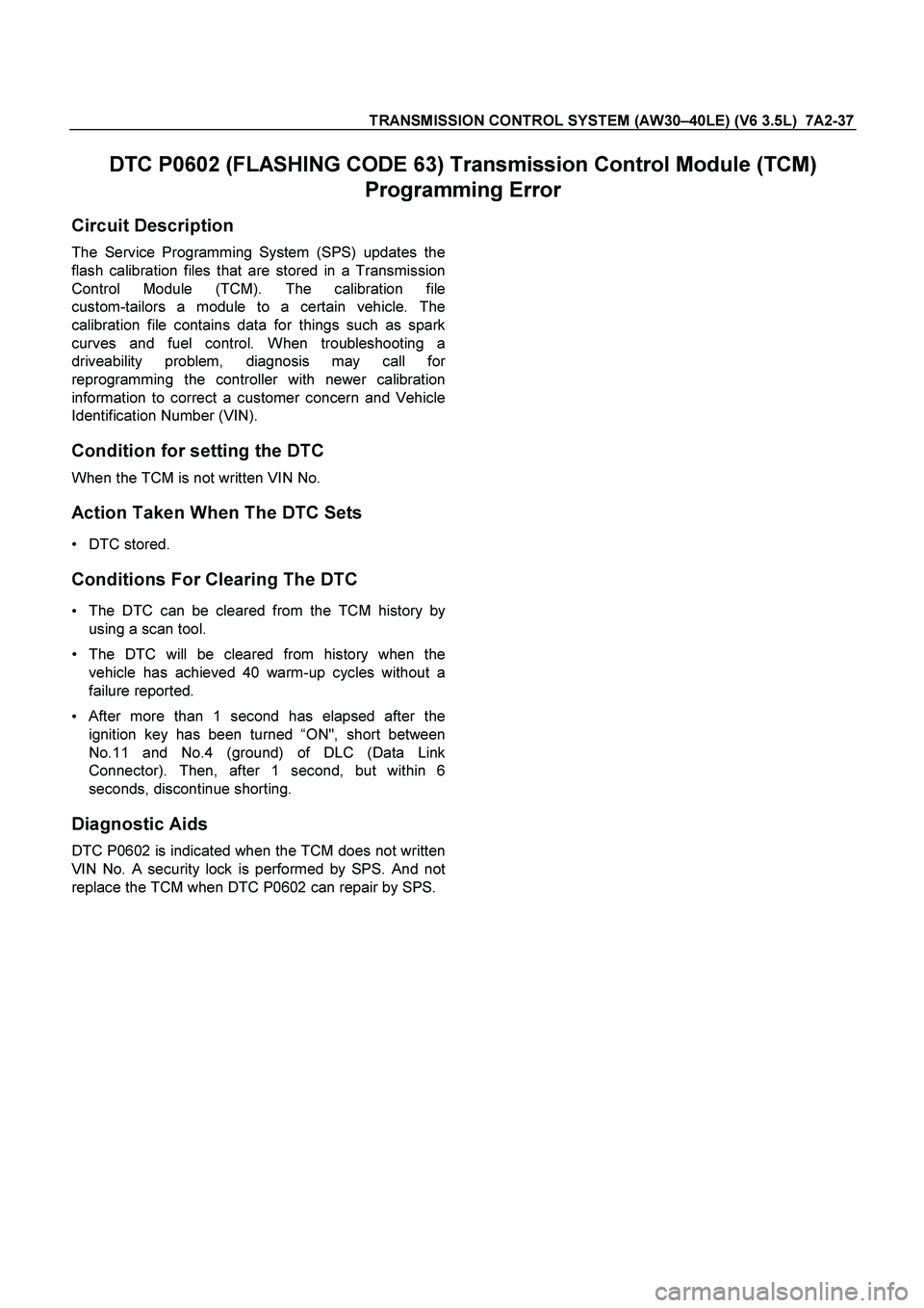 ISUZU TF SERIES 2004 Workshop Manual TRANSMISSION CONTROL SYSTEM (AW30–40LE) (V6 3.5L) 7A2-37
DTC P0602 (FLASHING CODE 63) Transmission Control Module (TCM)
Programming Error
Circuit Description
The Service Programming System (SP ISUZU TF SERIES 2004 Workshop Manual TRANSMISSION CONTROL SYSTEM (AW30–40LE) (V6 3.5L) 7A2-37
DTC P0602 (FLASHING CODE 63) Transmission Control Module (TCM)
Programming Error
Circuit Description
The Service Programming System (SP