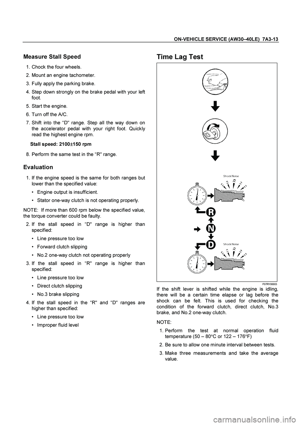 ISUZU TF SERIES 2004 Workshop Manual ON-VEHICLE SERVICE (AW30 –40LE) 7A3-13
Measure Stall Speed
1. Chock the four wheels.
2. Mount an engine tachometer.
3. Fully apply the parking brake.
4. Step down strongly on the b ISUZU TF SERIES 2004 Workshop Manual ON-VEHICLE SERVICE (AW30 –40LE) 7A3-13
Measure Stall Speed
1. Chock the four wheels.
2. Mount an engine tachometer.
3. Fully apply the parking brake.
4. Step down strongly on the b