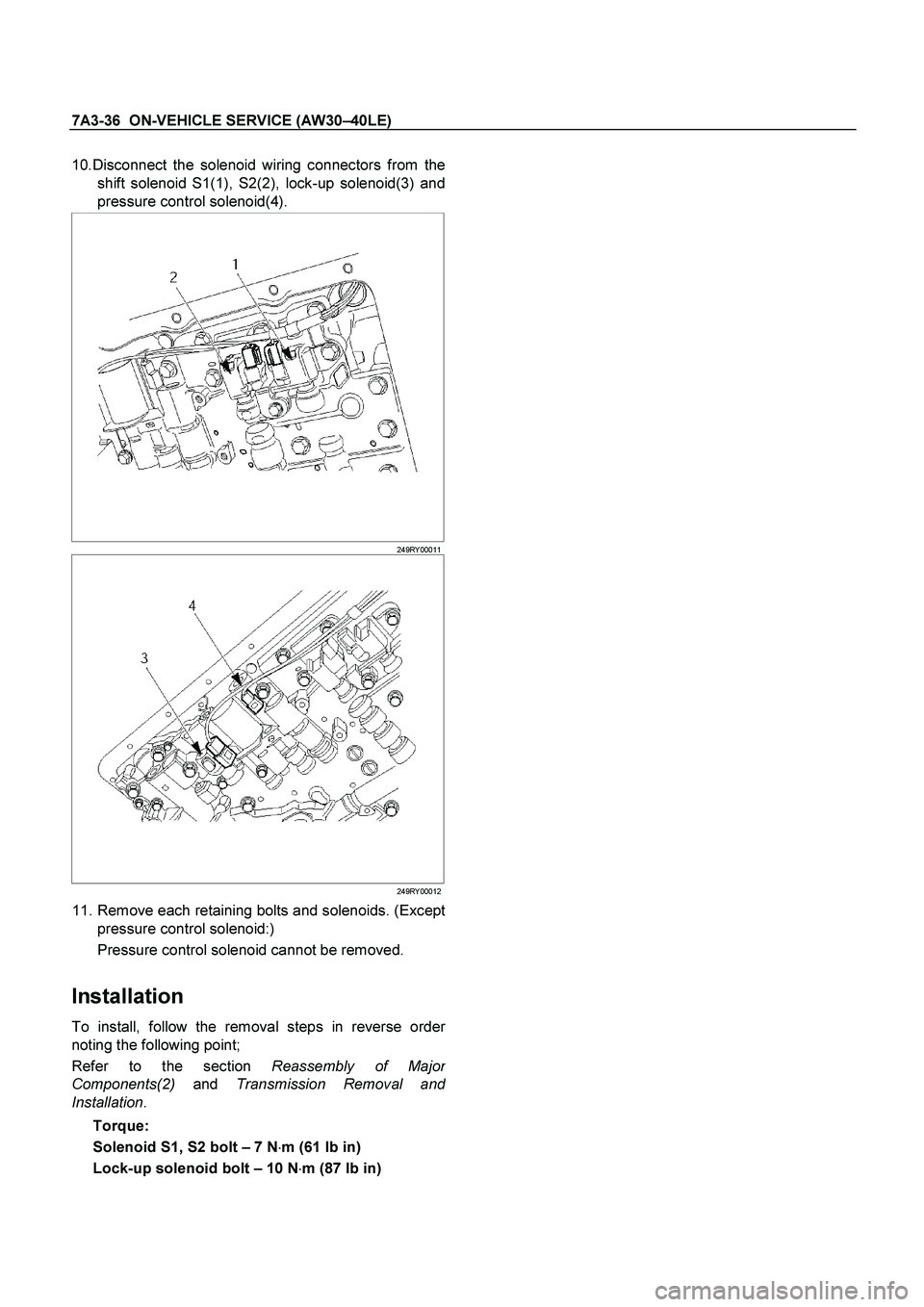 ISUZU TF SERIES 2004  Workshop Manual 7A3-36  ON-VEHICLE SERVICE (AW30 –40LE) 
 
10.Disconnect the solenoid wiring connectors from the 
shift solenoid S1(1), S2(2), lock-up solenoid(3) and 
pressure control solenoid(4). 
   
 
 
249RY 0