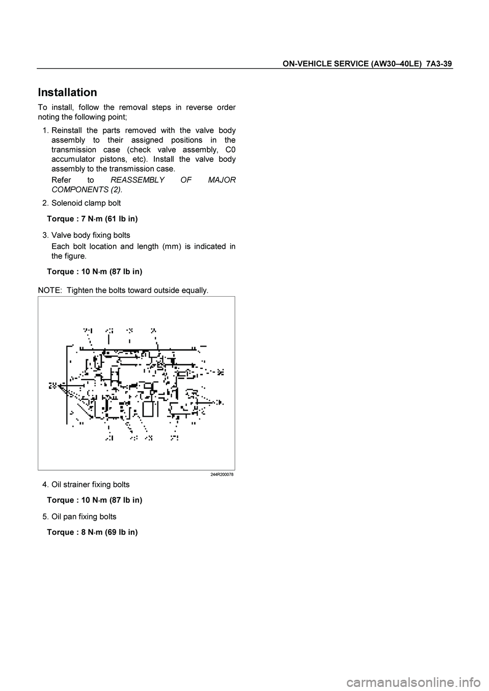 ISUZU TF SERIES 2004  Workshop Manual ON-VEHICLE SERVICE (AW30 –40LE)  7A3-39 
 
Installation 
To install, follow the removal steps in reverse order
noting the following point;  
   1. Reinstall the parts removed with the valve bod
y  
