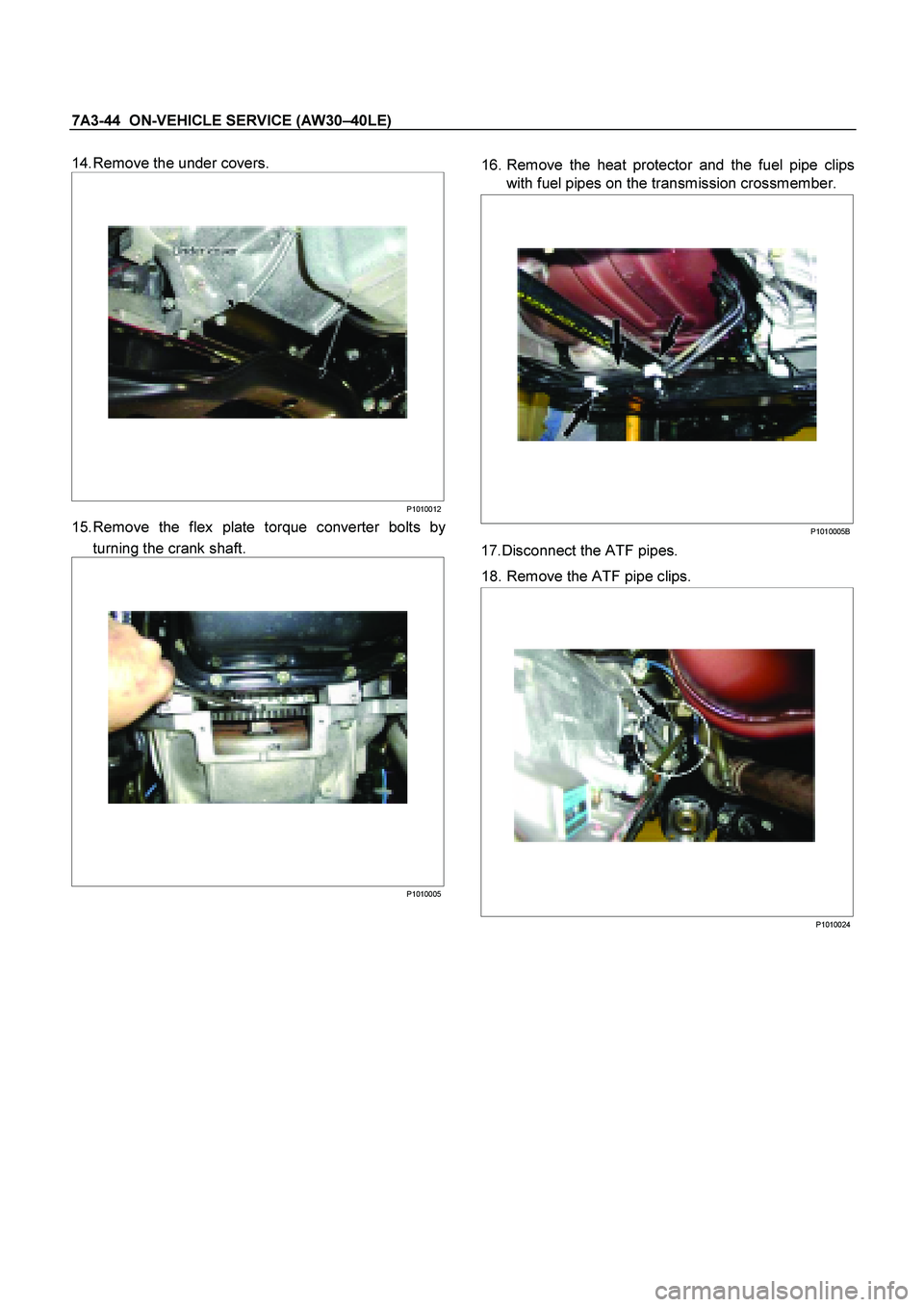 ISUZU TF SERIES 2004  Workshop Manual 7A3-44  ON-VEHICLE SERVICE (AW30 –40LE) 
 
14. Remove the under covers. 
   
  
 
  
 
P1010012
15. Remove the flex plate torque converter bolts by
turning the crank shaft. 
   
  
 
  
 
P1010005
 
