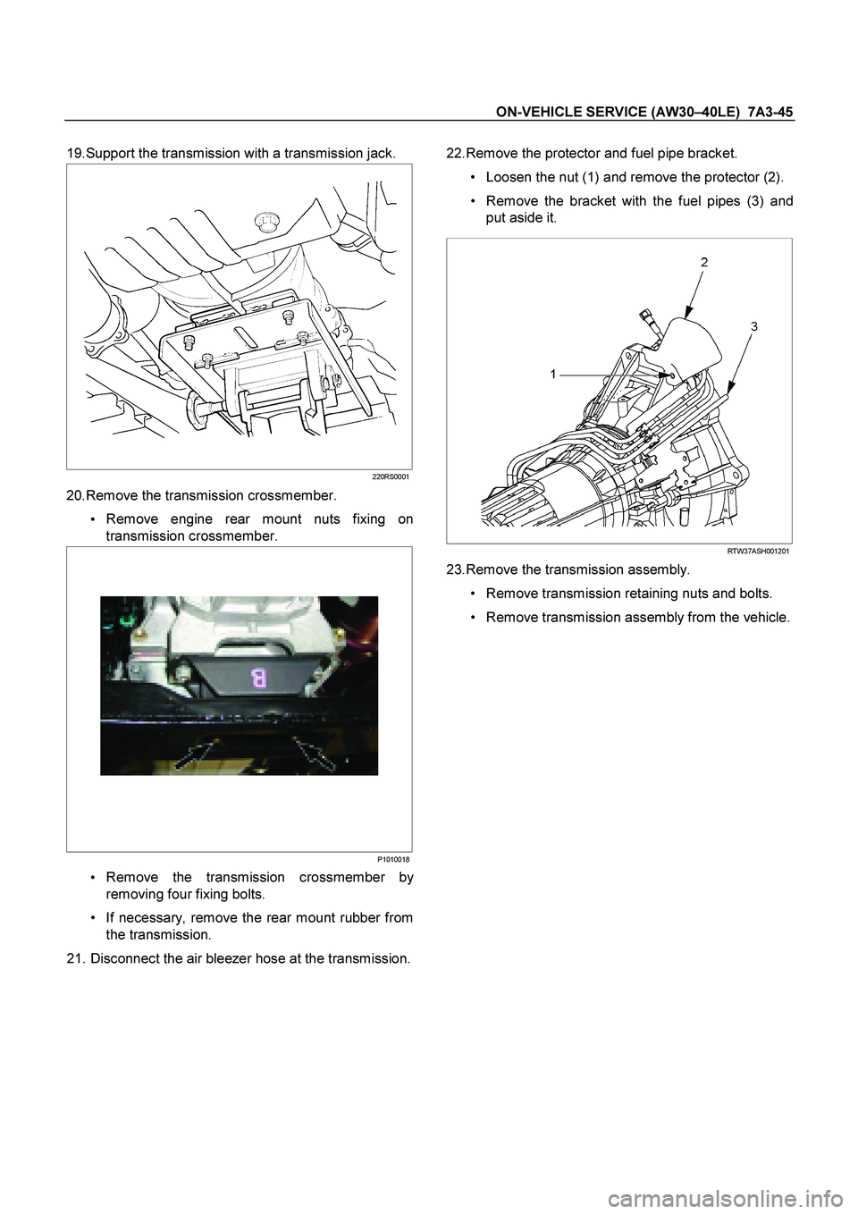 ISUZU TF SERIES 2004  Workshop Manual ON-VEHICLE SERVICE (AW30 –40LE)  7A3-45 
 
19.Support the transmission with a transmission jack. 
  
  
 
220RS0001
20.Remove the transmission crossmember.  
   
Remove engine rear mount nuts fixin