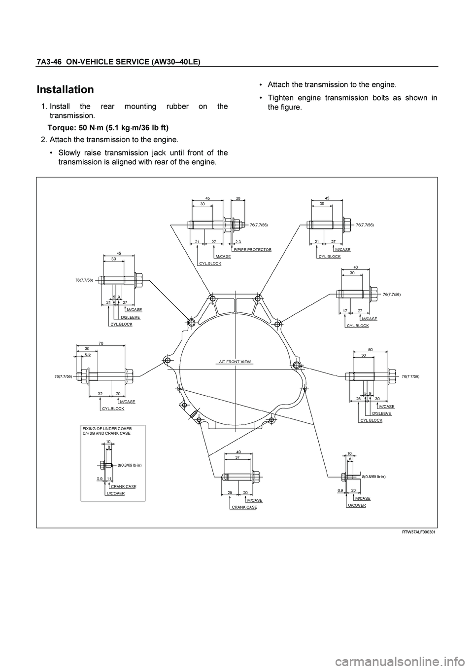 ISUZU TF SERIES 2004  Workshop Manual 7A3-46  ON-VEHICLE SERVICE (AW30 –40LE) 
 
Installation 
 1. Install the rear mounting rubber on the 
transmission.   
Torque: 50 N  m (5.1 kg m/36 lb ft)  
   2. Attach the transmission to the en