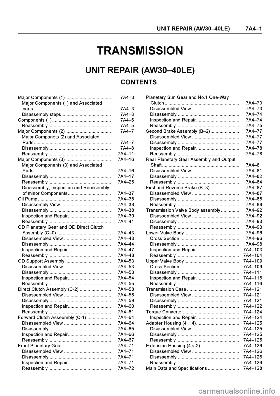 ISUZU TF SERIES 2004 Workshop Manual UNIT REPAIR (AW30–40LE) 7A4–1
TRANSMISSION
CONTENTS
UNIT REPAIR (AW30–40LE)
Major Components (1) ................................... 7A4–3
Major Components (1) and Associated
parts ........... ISUZU TF SERIES 2004 Workshop Manual UNIT REPAIR (AW30–40LE) 7A4–1
TRANSMISSION
CONTENTS
UNIT REPAIR (AW30–40LE)
Major Components (1) ................................... 7A4–3
Major Components (1) and Associated
parts ...........