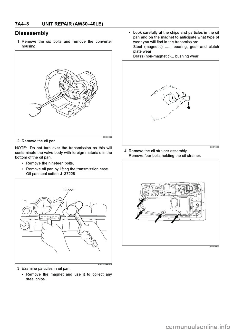 ISUZU TF SERIES 2004  Workshop Manual 7A4–8 UNIT REPAIR (AW30–40LE)
Disassembly
1. Remove the six  bolts and remove the converter
housing.
2 40R20 002 2
2. Remove the oil pan.
NOTE:  Do not turn over the transmission as this will
cont