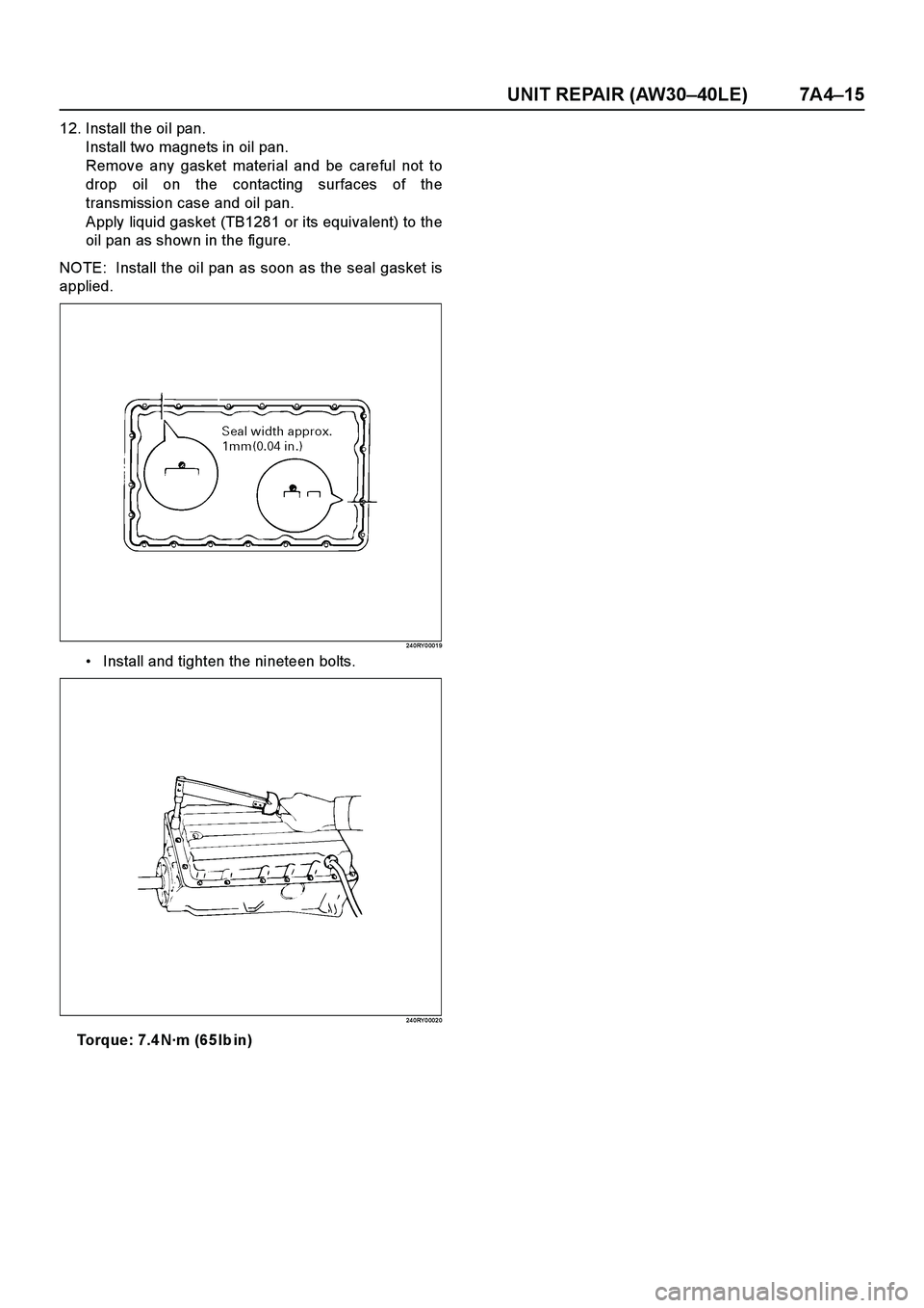 ISUZU TF SERIES 2004  Workshop Manual UNIT REPAIR (AW30–40LE) 7A4–15
12. Install the oil pan.
Install two magnets in oil pan.
Remove any gasket material and be careful not to
drop oil on the contacting surfaces of the
transmission cas