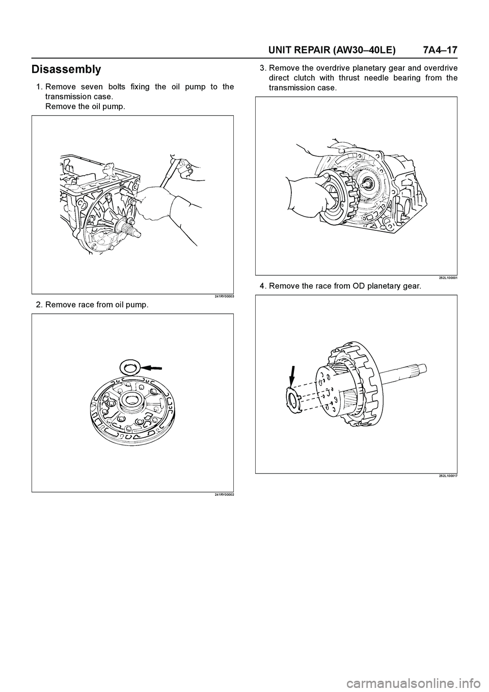 ISUZU TF SERIES 2004  Workshop Manual UNIT REPAIR (AW30–40LE) 7A4–17
Disassembly
1. Remove seven bolts fix ing the oil pump to the
transmission case.
Remove the oil pump.
24 1RY 0 000 3
2. Remove race from oil pump.
24 1RY 0 000 2
3. 