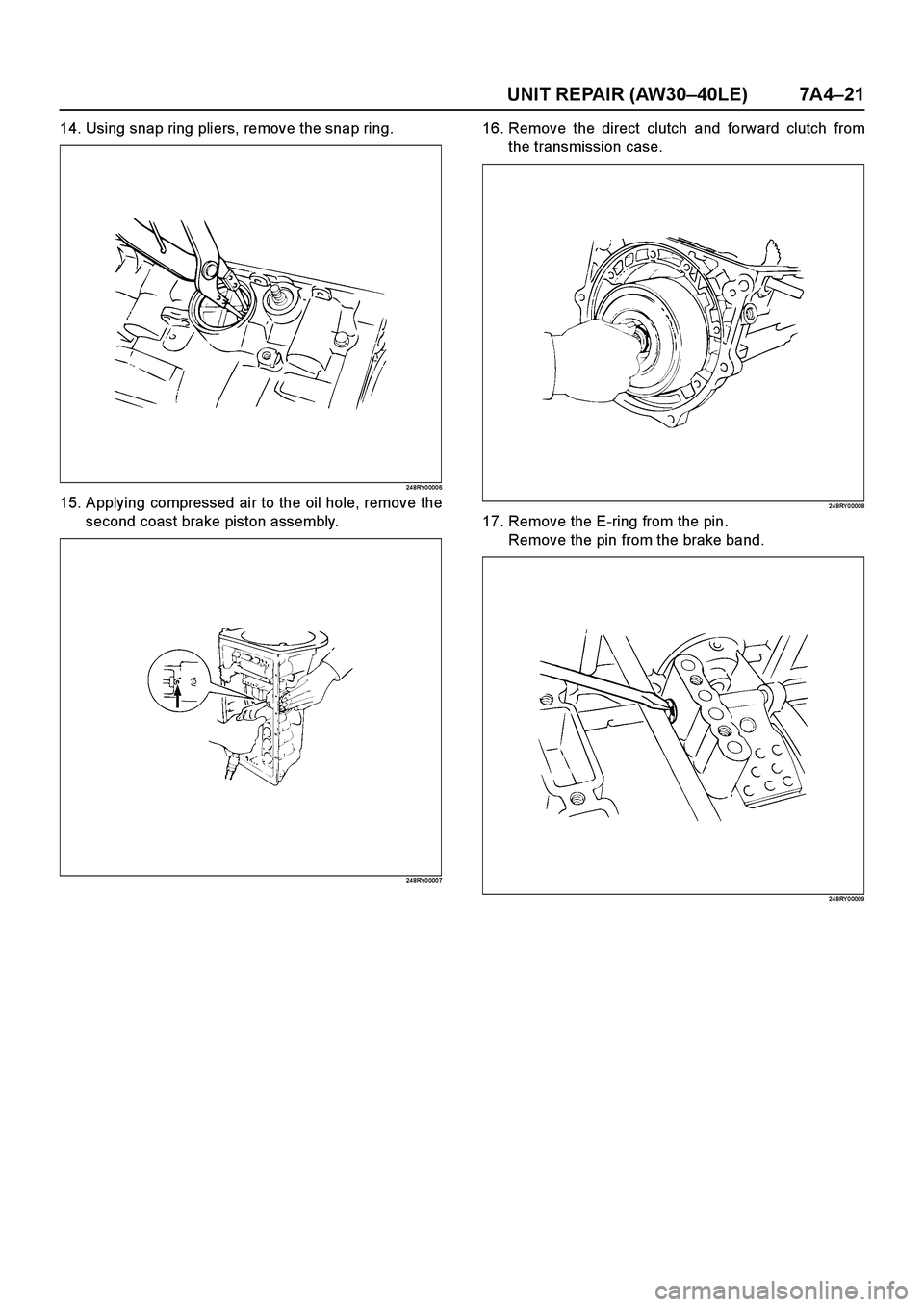 ISUZU TF SERIES 2004  Workshop Manual UNIT REPAIR (AW30–40LE) 7A4–21
14. Using snap ring pliers, remove the snap ring.
24 8RY 0 000 6
15. Applying compressed air to the oil hole, remove the
second coast brake piston assembly.
24 8RY 0