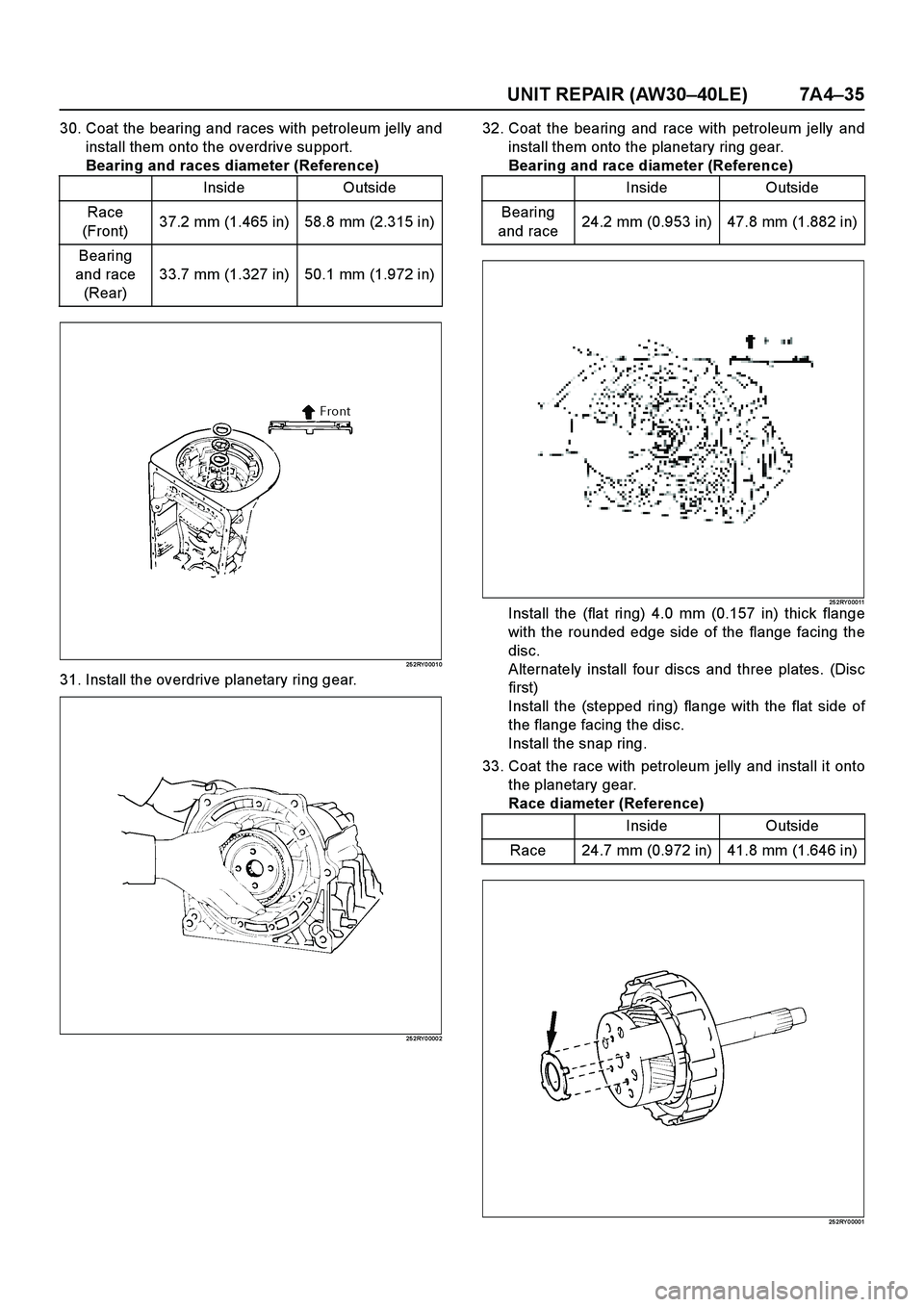 ISUZU TF SERIES 2004 Workshop Manual UNIT REPAIR (AW30–40LE) 7A4–35
30. Coat the bearing and races with petroleum jelly and
install them onto the overdrive support.
Bearing and races diameter (Reference)
25 2RY 0 001 0
31. Install th ISUZU TF SERIES 2004 Workshop Manual UNIT REPAIR (AW30–40LE) 7A4–35
30. Coat the bearing and races with petroleum jelly and
install them onto the overdrive support.
Bearing and races diameter (Reference)
25 2RY 0 001 0
31. Install th