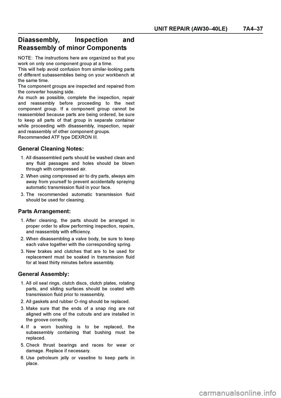 ISUZU TF SERIES 2004 Workshop Manual UNIT REPAIR (AW30–40LE) 7A4–37
Diaassembly, Inspection and
Reassembly of minor Components
NOTE: The instructions here are organized so that you
work on only one component group at a time.
This wi ISUZU TF SERIES 2004 Workshop Manual UNIT REPAIR (AW30–40LE) 7A4–37
Diaassembly, Inspection and
Reassembly of minor Components
NOTE: The instructions here are organized so that you
work on only one component group at a time.
This wi