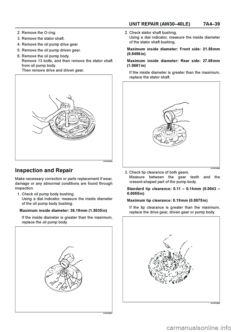 ISUZU TF SERIES 2004 Workshop Manual UNIT REPAIR (AW30–40LE) 7A4–39
2. Remove the O-ring.
3. Remove the stator shaft.
4. Remove the oil pump drive gear.
5. Remove the oil pump driven gear.
6. Remove the oil pump body.
Remove 13 bolts ISUZU TF SERIES 2004 Workshop Manual UNIT REPAIR (AW30–40LE) 7A4–39
2. Remove the O-ring.
3. Remove the stator shaft.
4. Remove the oil pump drive gear.
5. Remove the oil pump driven gear.
6. Remove the oil pump body.
Remove 13 bolts