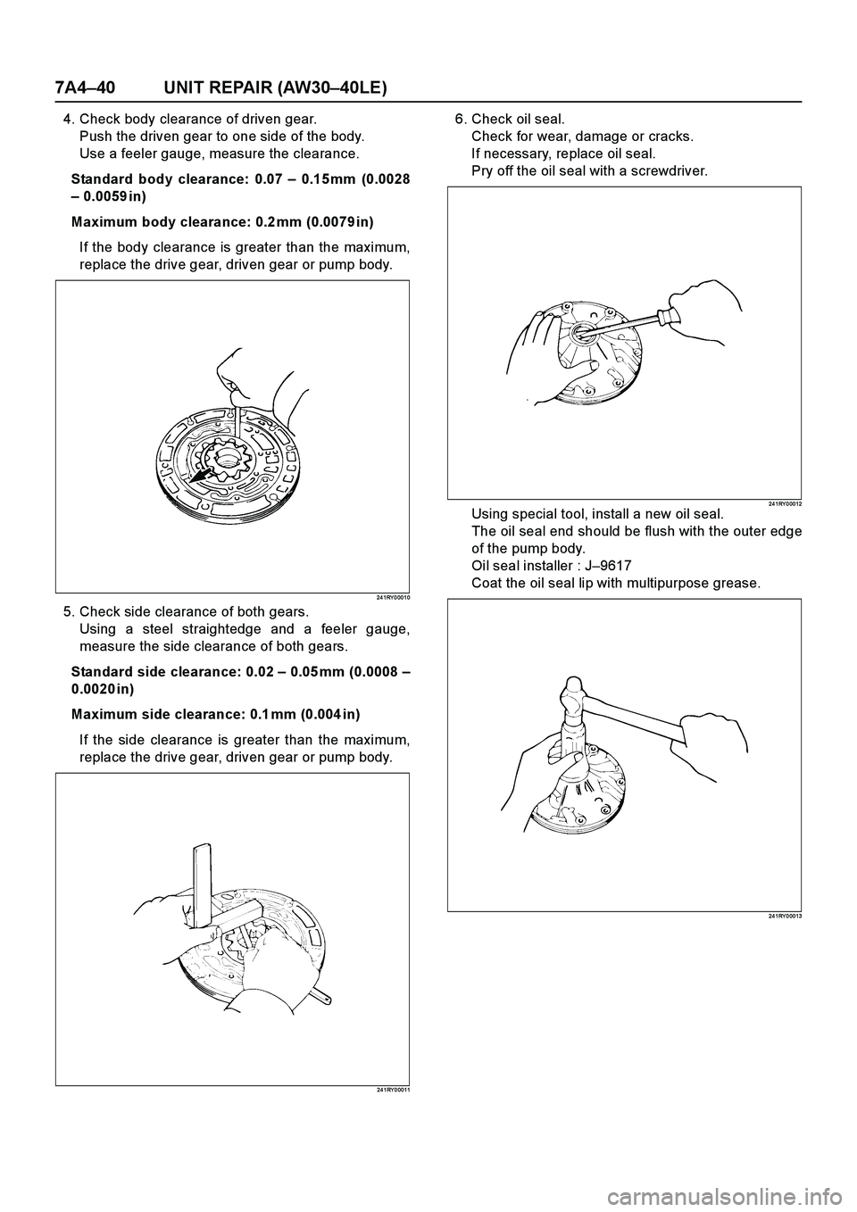 ISUZU TF SERIES 2004 Workshop Manual 7A4–40 UNIT REPAIR (AW30–40LE)
4. Check body clearance of driven gear.
Push the driven gear to one side of the body.
Use a feeler gauge, measure the clearance.
Standard body clearance: 0.07 – 0. ISUZU TF SERIES 2004 Workshop Manual 7A4–40 UNIT REPAIR (AW30–40LE)
4. Check body clearance of driven gear.
Push the driven gear to one side of the body.
Use a feeler gauge, measure the clearance.
Standard body clearance: 0.07 – 0.