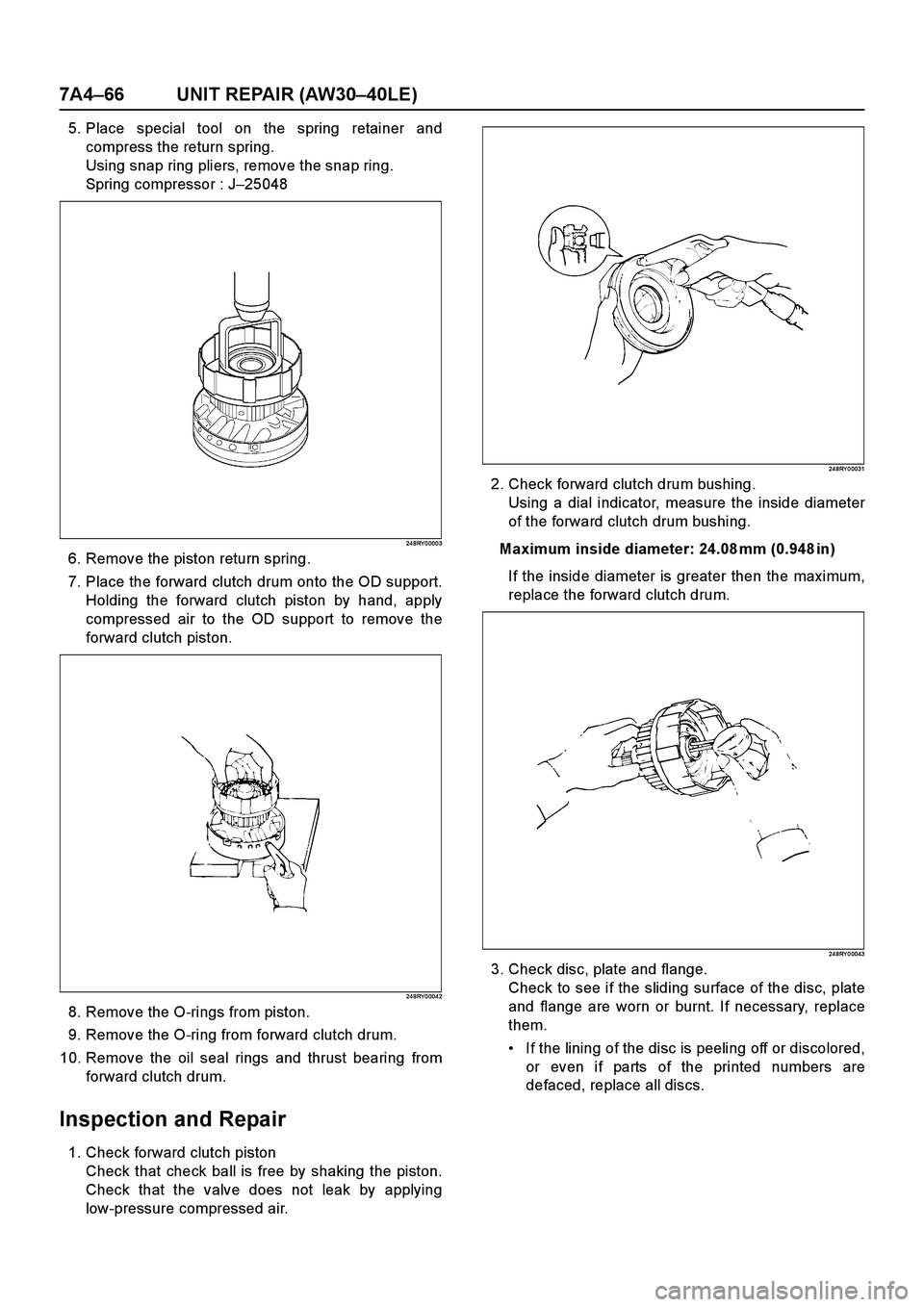 ISUZU TF SERIES 2004 Workshop Manual 7A4–66 UNIT REPAIR (AW30–40LE)
5. Place special tool on the spring retainer and
compress the return spring.
Using snap ring pliers, remove the snap ring.
Spring compressor : J–25048
24 8RY 0 000 ISUZU TF SERIES 2004 Workshop Manual 7A4–66 UNIT REPAIR (AW30–40LE)
5. Place special tool on the spring retainer and
compress the return spring.
Using snap ring pliers, remove the snap ring.
Spring compressor : J–25048
24 8RY 0 000