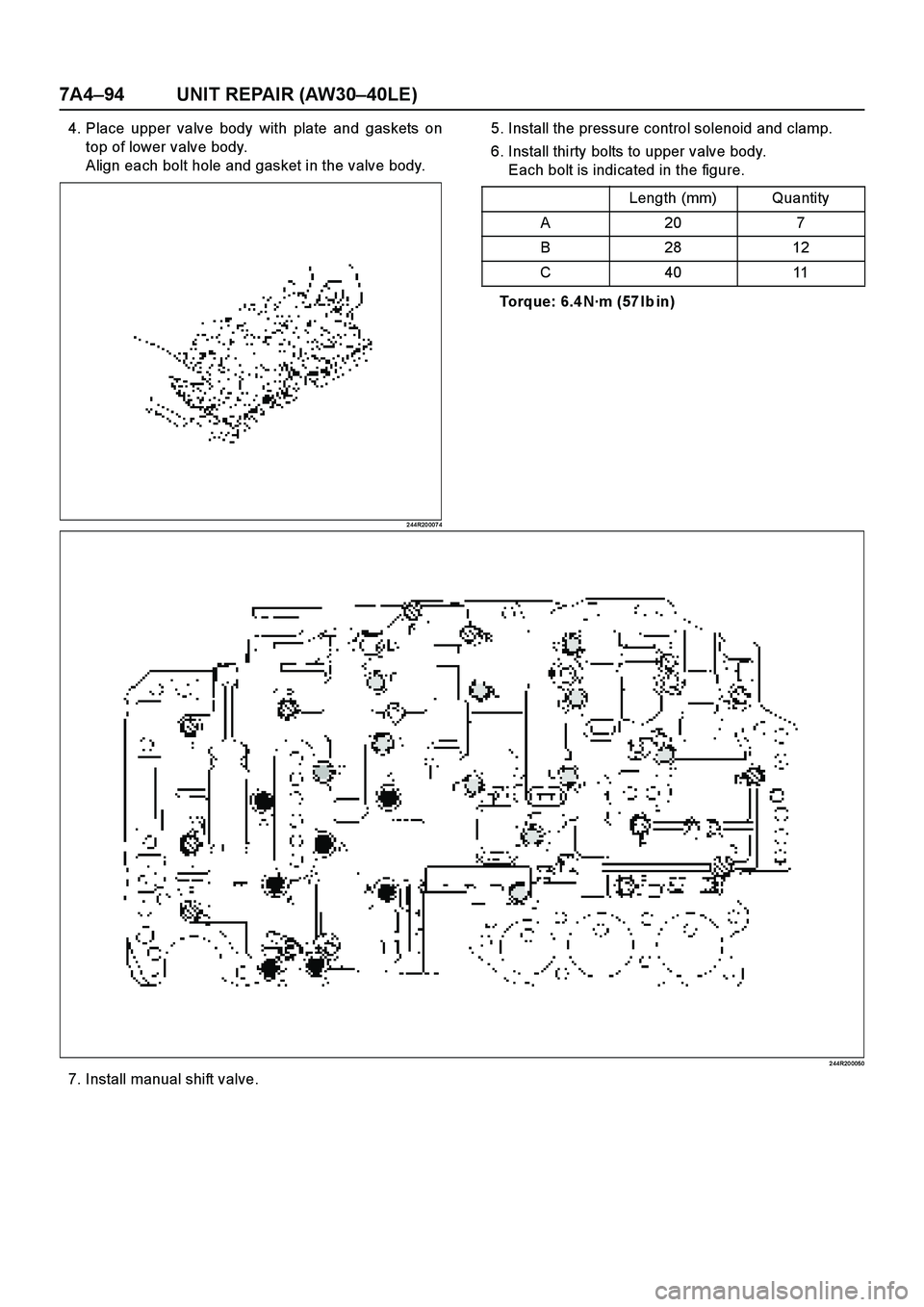 ISUZU TF SERIES 2004  Workshop Manual 7A4–94 UNIT REPAIR (AW30–40LE)
4. Place upper valve body with plate and gaskets on
top of lower valve body.
Align each bolt hole and gasket in the valve body.
2 44R20 007 4
5. Install the pressure