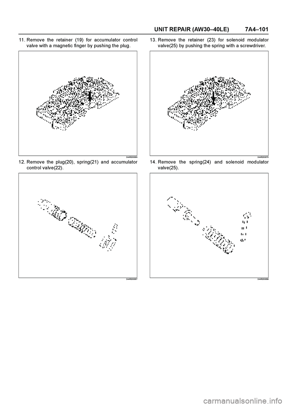 ISUZU TF SERIES 2004  Workshop Manual UNIT REPAIR (AW30–40LE) 7A4–101
11. Remove the retainer (19) for accumulator control
valve with a magnetic finger by pushing the plug.
2 44R20 006 9
12. Remove the plug(20), spring(21) and accumul