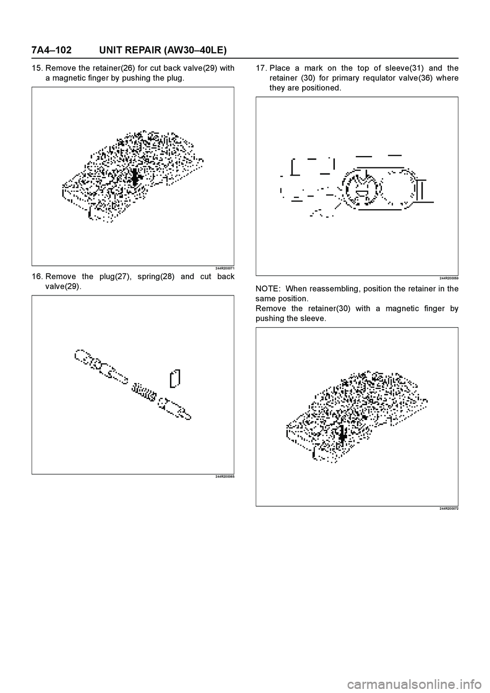 ISUZU TF SERIES 2004  Workshop Manual 7A4–102 UNIT REPAIR (AW30–40LE)
15. Remove the retainer(26) for cut back valve(29) with
a magnetic finger by pushing the plug.
2 44R20 007 1
16. Remove the plug(27), spring(28) and cut back
valve(