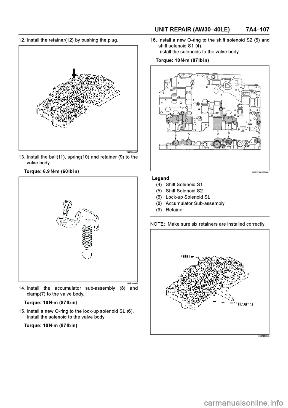 ISUZU TF SERIES 2004  Workshop Manual UNIT REPAIR (AW30–40LE) 7A4–107
12. Install the retainer(12) by pushing the plug.
2 44R20 006 7
13. Install the ball(11), spring(10) and retainer (9) to the
valve body.
Torque: 6.9 N·m (60Ibin)
2