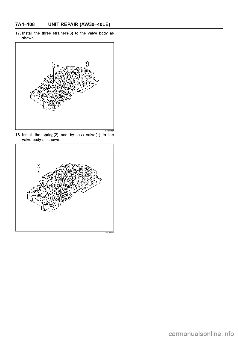 ISUZU TF SERIES 2004  Workshop Manual 7A4–108 UNIT REPAIR (AW30–40LE)
17. Install the three strainers(3) to the valve body as
shown.
2 44R20 006 4
18. Install the spring(2) and by-pass valve(1) to the
valve body as shown.
2 44R20 006 