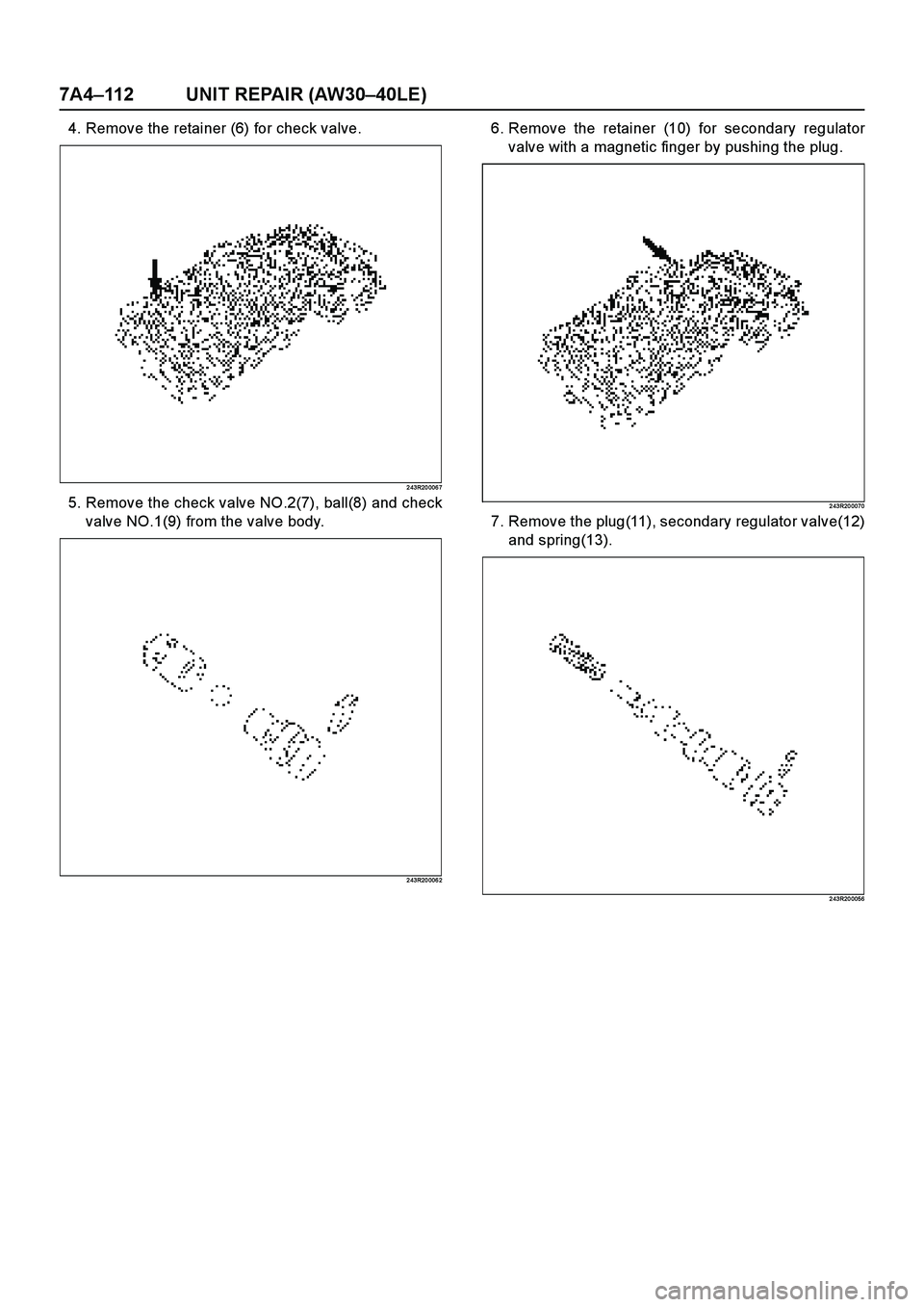 ISUZU TF SERIES 2004  Workshop Manual 7A4–112 UNIT REPAIR (AW30–40LE)
4. Remove the retainer (6) for check valve.
2 43R20 006 7
5. Remove the check valve NO.2(7), ball(8) and check
valve NO.1(9) from the valve body.
2 43R20 006 2
6. R