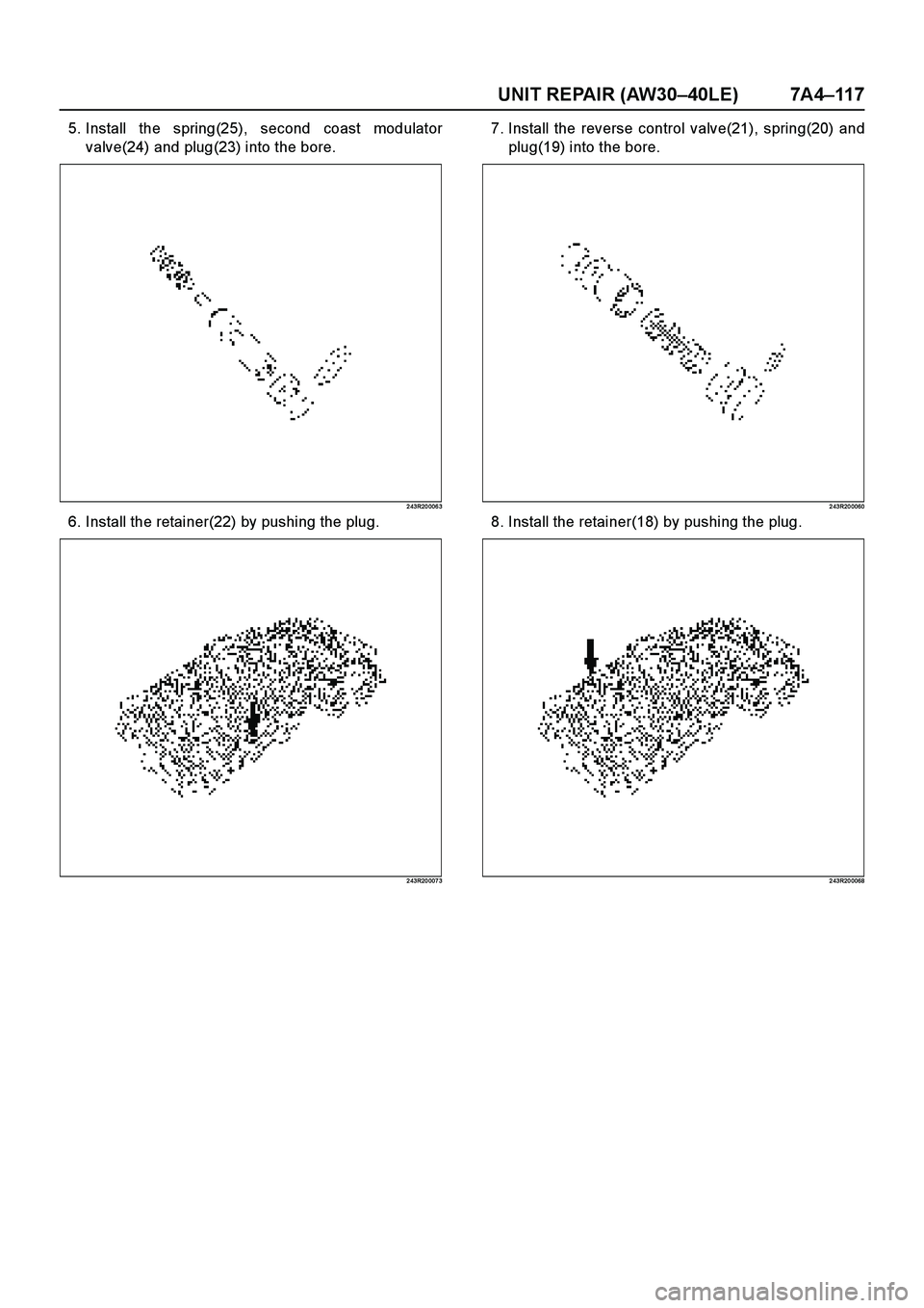 ISUZU TF SERIES 2004  Workshop Manual UNIT REPAIR (AW30–40LE) 7A4–11 7
5. Install the spring(25), second coast modulator
valve(24) and plug(23) into the bore.
2 43R20 006 3
6. Install the retainer(22) by pushing the plug.
2 43R20 007 