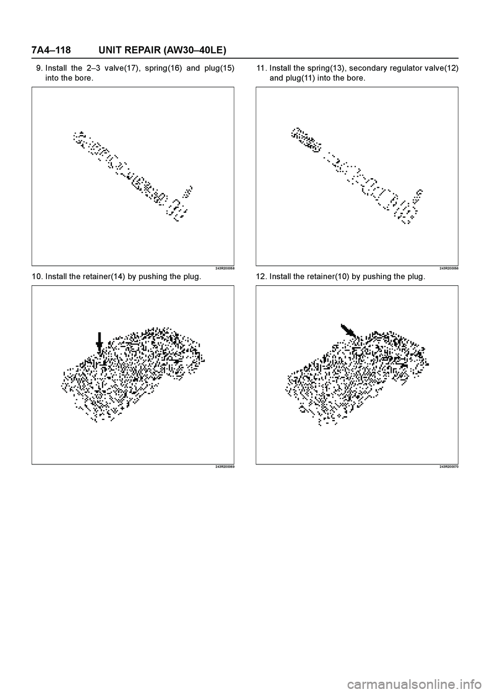 ISUZU TF SERIES 2004  Workshop Manual 7A4–118 UNIT REPAIR (AW30–40LE)
9. Install the 2–3 valve(17), spring(16) and plug(15)
into the bore.
2 43R20 005 8
10. Install the retainer(14) by pushing the plug.
2 43R20 006 9
11. Install the