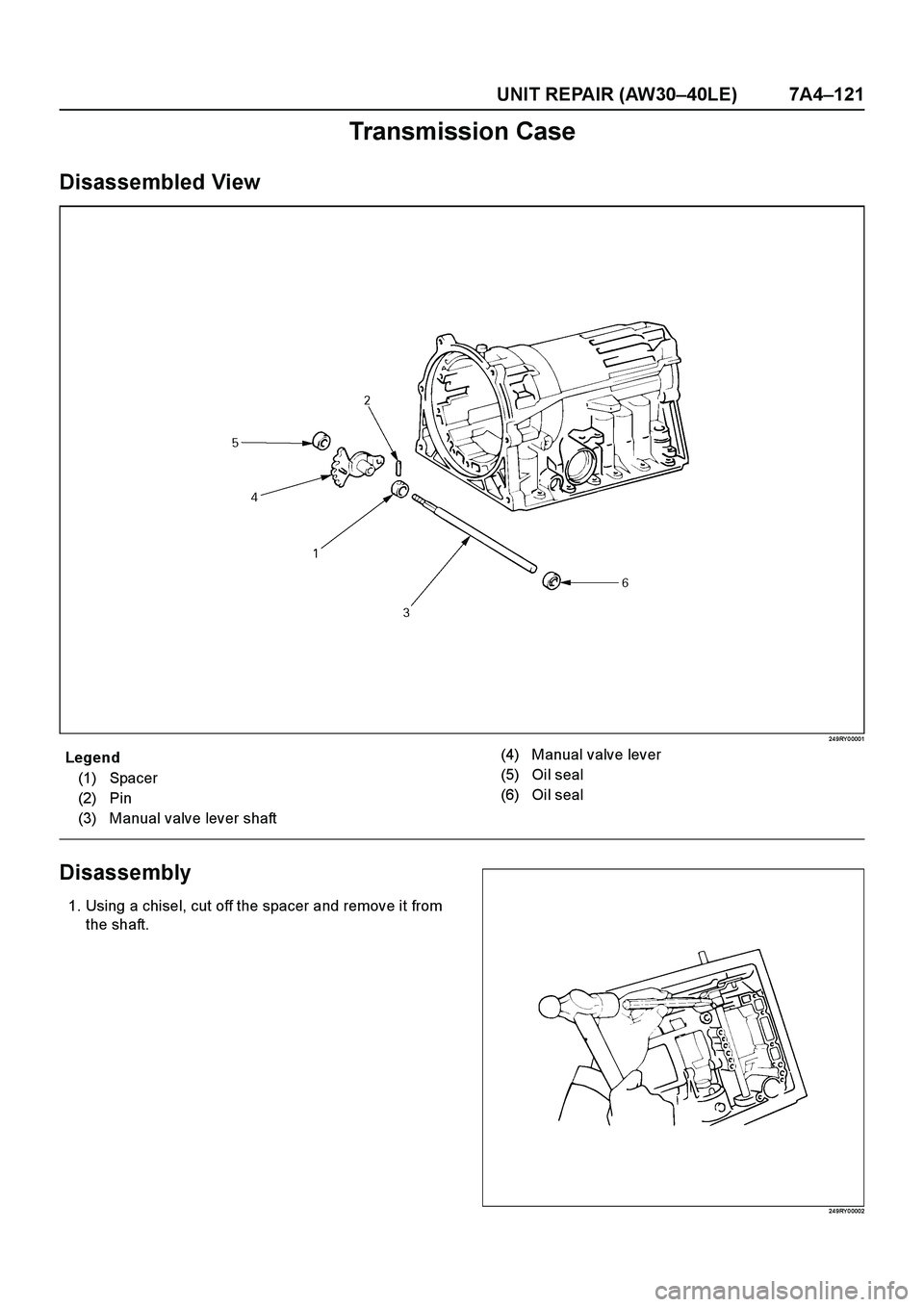 ISUZU TF SERIES 2004  Workshop Manual UNIT REPAIR (AW30–40LE) 7A4–121
Transmission Case
Disassembled View
24 9RY 0 0001
E nd O FCallo ut
Disassembly
1. Using a chisel, cut off the spacer and remove it from
the shaft.
24 9RY 0 0002
Leg