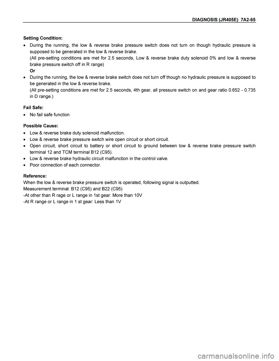 ISUZU TF SERIES 2004 Workshop Manual DIAGNOSIS (JR405E) 7A2-65
Setting Condition:
During the running, the low & reverse brake pressure switch does not turn on though hydraulic pressure is
supposed to be generated in the low & re ISUZU TF SERIES 2004 Workshop Manual DIAGNOSIS (JR405E) 7A2-65
Setting Condition:
During the running, the low & reverse brake pressure switch does not turn on though hydraulic pressure is
supposed to be generated in the low & re