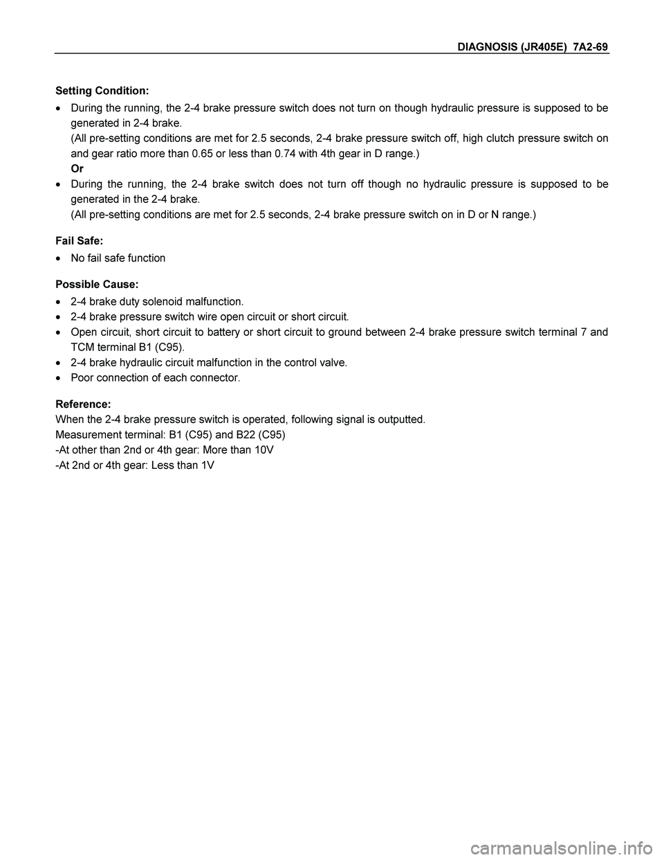 ISUZU TF SERIES 2004  Workshop Manual DIAGNOSIS (JR405E)  7A2-69 
 
Setting Condition: 
  During the running, the 2-4 brake pressure switch does not turn on though hydraulic pressure is supposed to be 
generated in 2-4 brake. 
  (All pre