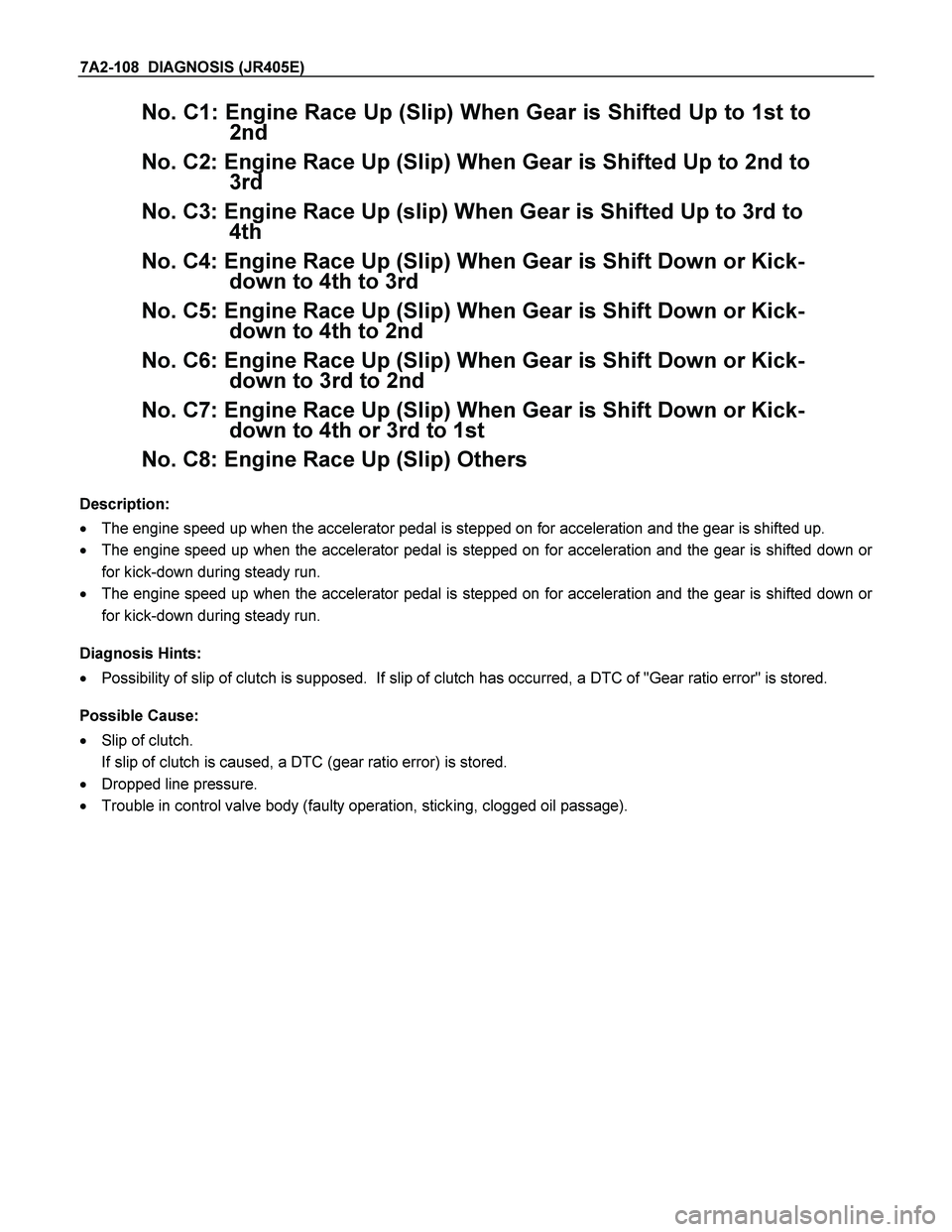 ISUZU TF SERIES 2004 Workshop Manual 7A2-108 DIAGNOSIS (JR405E)
No. C1: Engine Race Up (Slip) When Gear is Shifted Up to 1st to
2nd
No. C2: Engine Race Up (Slip) When Gear is Shifted Up to 2nd to
3rd
No. C3: Engine Race Up (slip) W ISUZU TF SERIES 2004 Workshop Manual 7A2-108 DIAGNOSIS (JR405E)
No. C1: Engine Race Up (Slip) When Gear is Shifted Up to 1st to
2nd
No. C2: Engine Race Up (Slip) When Gear is Shifted Up to 2nd to
3rd
No. C3: Engine Race Up (slip) W