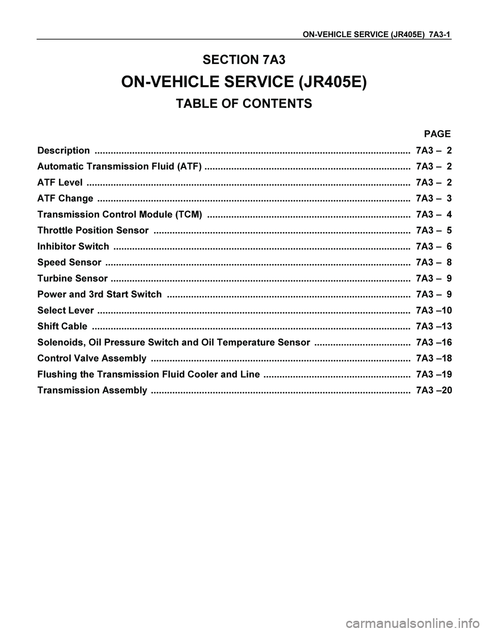 ISUZU TF SERIES 2004 Workshop Manual ON-VEHICLE SERVICE (JR405E) 7A3-1
SECTION 7A3
ON-VEHICLE SERVICE (JR405E)
TABLE OF CONTENTS
PAGE
Description .................................................................................... ISUZU TF SERIES 2004 Workshop Manual ON-VEHICLE SERVICE (JR405E) 7A3-1
SECTION 7A3
ON-VEHICLE SERVICE (JR405E)
TABLE OF CONTENTS
PAGE
Description ....................................................................................