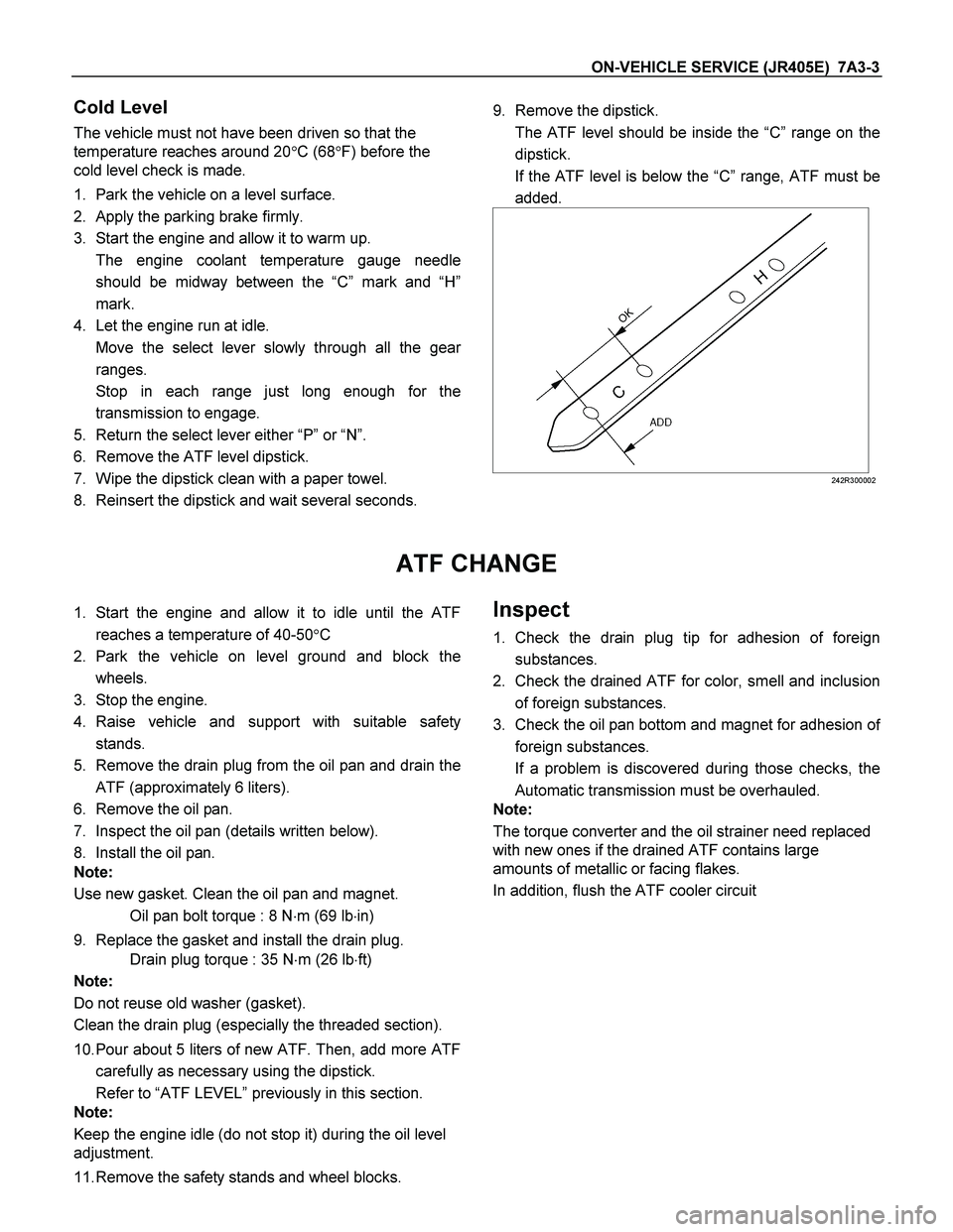 ISUZU TF SERIES 2004 Workshop Manual ON-VEHICLE SERVICE (JR405E) 7A3-3
Cold Level
The vehicle must not have been driven so that the
temperature reaches around 20C (68F) before the
cold level check is made.
1. Park the vehicle on ISUZU TF SERIES 2004 Workshop Manual ON-VEHICLE SERVICE (JR405E) 7A3-3
Cold Level
The vehicle must not have been driven so that the
temperature reaches around 20C (68F) before the
cold level check is made.
1. Park the vehicle on