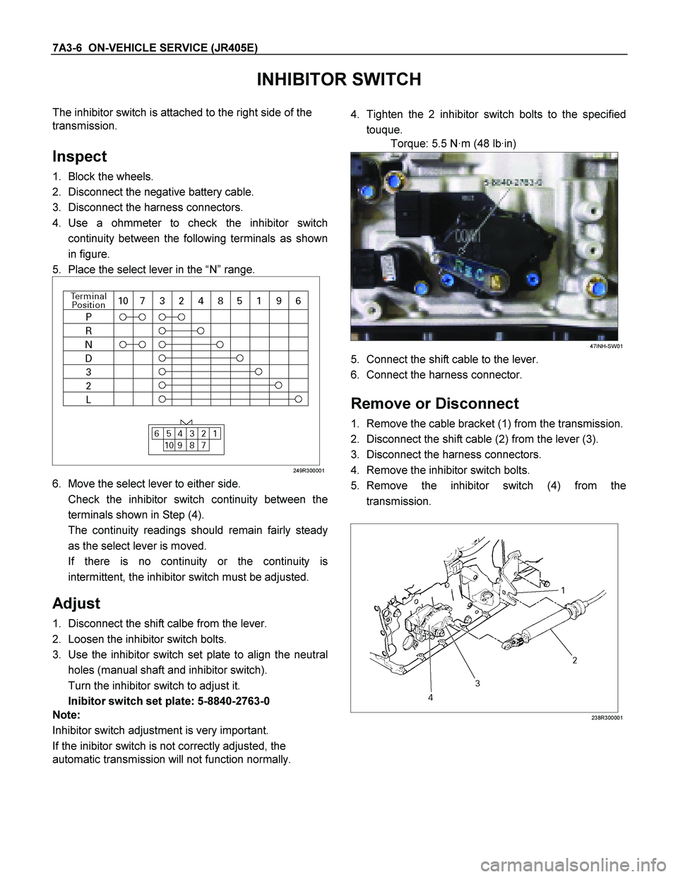 ISUZU TF SERIES 2004 Workshop Manual 7A3-6 ON-VEHICLE SERVICE (JR405E)
INHIBITOR SWITCH
The inhibitor switch is attached to the right side of the
transmission.
Inspect
1. Block the wheels.
2. Disconnect the negative battery ca ISUZU TF SERIES 2004 Workshop Manual 7A3-6 ON-VEHICLE SERVICE (JR405E)
INHIBITOR SWITCH
The inhibitor switch is attached to the right side of the
transmission.
Inspect
1. Block the wheels.
2. Disconnect the negative battery ca
