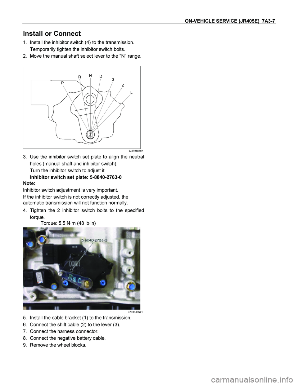 ISUZU TF SERIES 2004  Workshop Manual ON-VEHICLE SERVICE (JR405E)  7A3-7 
Install or Connect 
1.  Install the inhibitor switch (4) to the transmission. 
  Temporarily tighten the inhibitor switch bolts. 
2.  Move the manual shaft select l