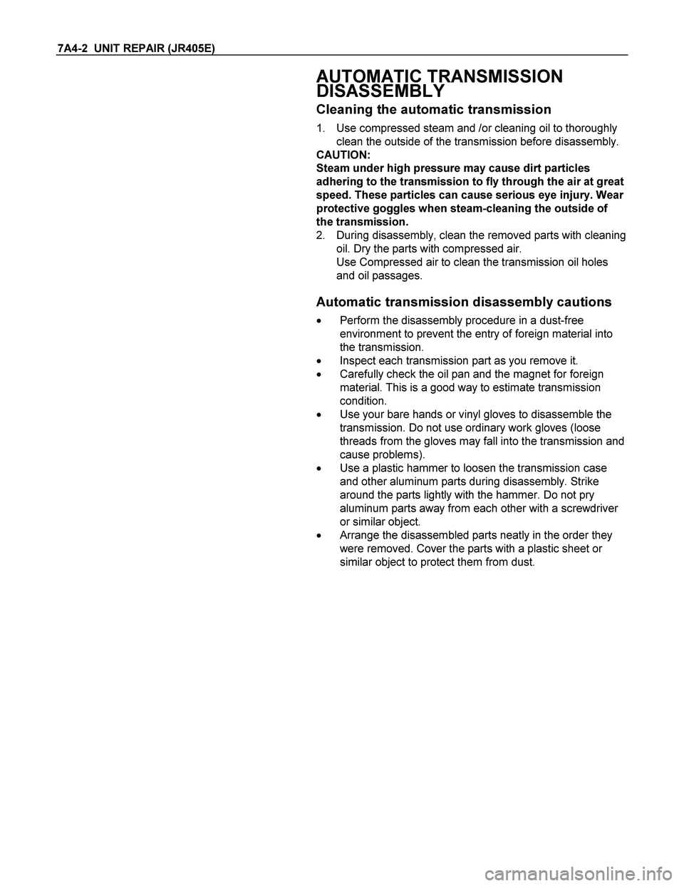 ISUZU TF SERIES 2004  Workshop Manual 7A4-2  UNIT REPAIR (JR405E) 
 
 AUTOMATIC TRANSMISSION 
DISASSEMBLY 
Cleaning the automatic transmission 
1.  Use compressed steam and /or cleaning oil to thoroughly 
clean the outside of the transmis