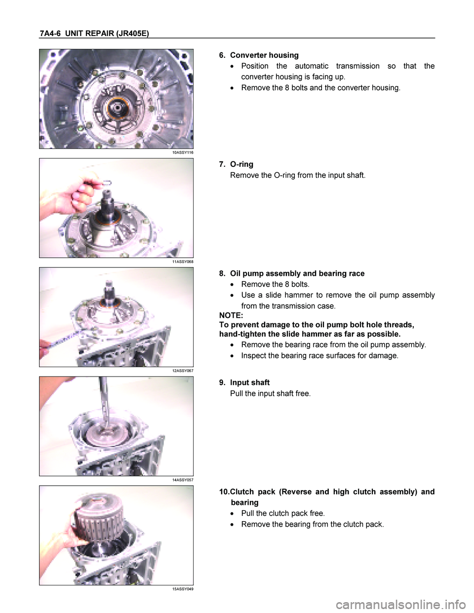 ISUZU TF SERIES 2004  Workshop Manual 7A4-6  UNIT REPAIR (JR405E) 
 
10ASSY116 
  
   6. Converter housing  
  Position the automatic transmission so that the 
converter housing is facing up. 
    Remove the 8 bolts and the converter ho