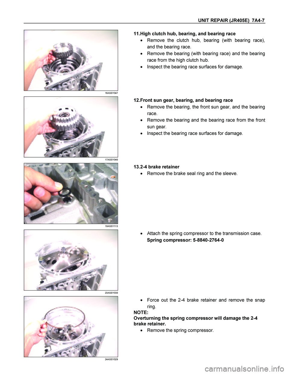 ISUZU TF SERIES 2004  Workshop Manual UNIT REPAIR (JR405E)  7A4-7 
 
16ASSY047 
  
   11.High clutch hub, bearing, and bearing race  
   Remove the clutch hub, bearing (with bearing race),  
and the bearing race. 
    Remove the bearing