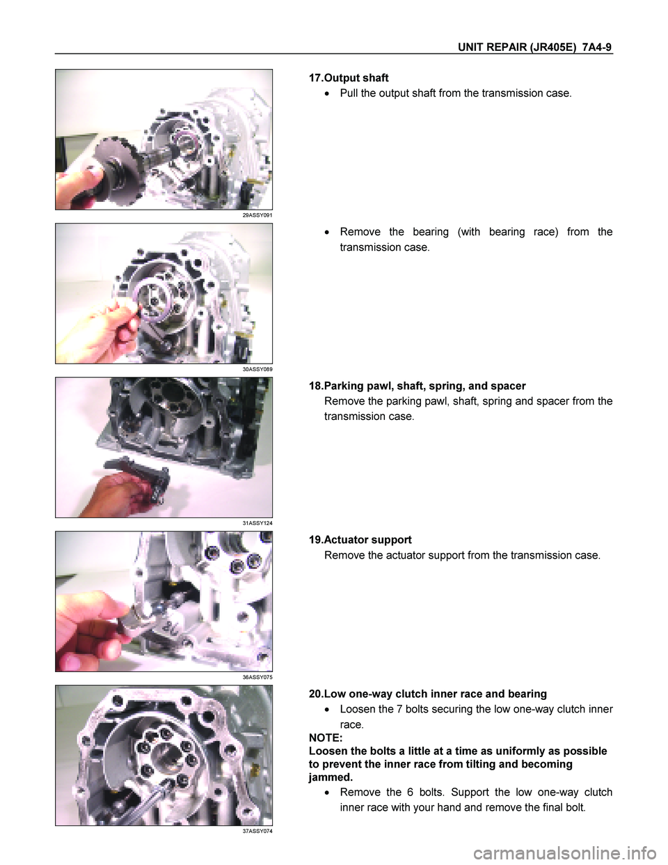 ISUZU TF SERIES 2004  Workshop Manual UNIT REPAIR (JR405E)  7A4-9 
 
29ASSY091 
  
   17.Output shaft  
   Pull the output shaft from the transmission case.  
 
 
30ASSY089 
  
    
  Remove the bearing (with bearing race) from the 
tra