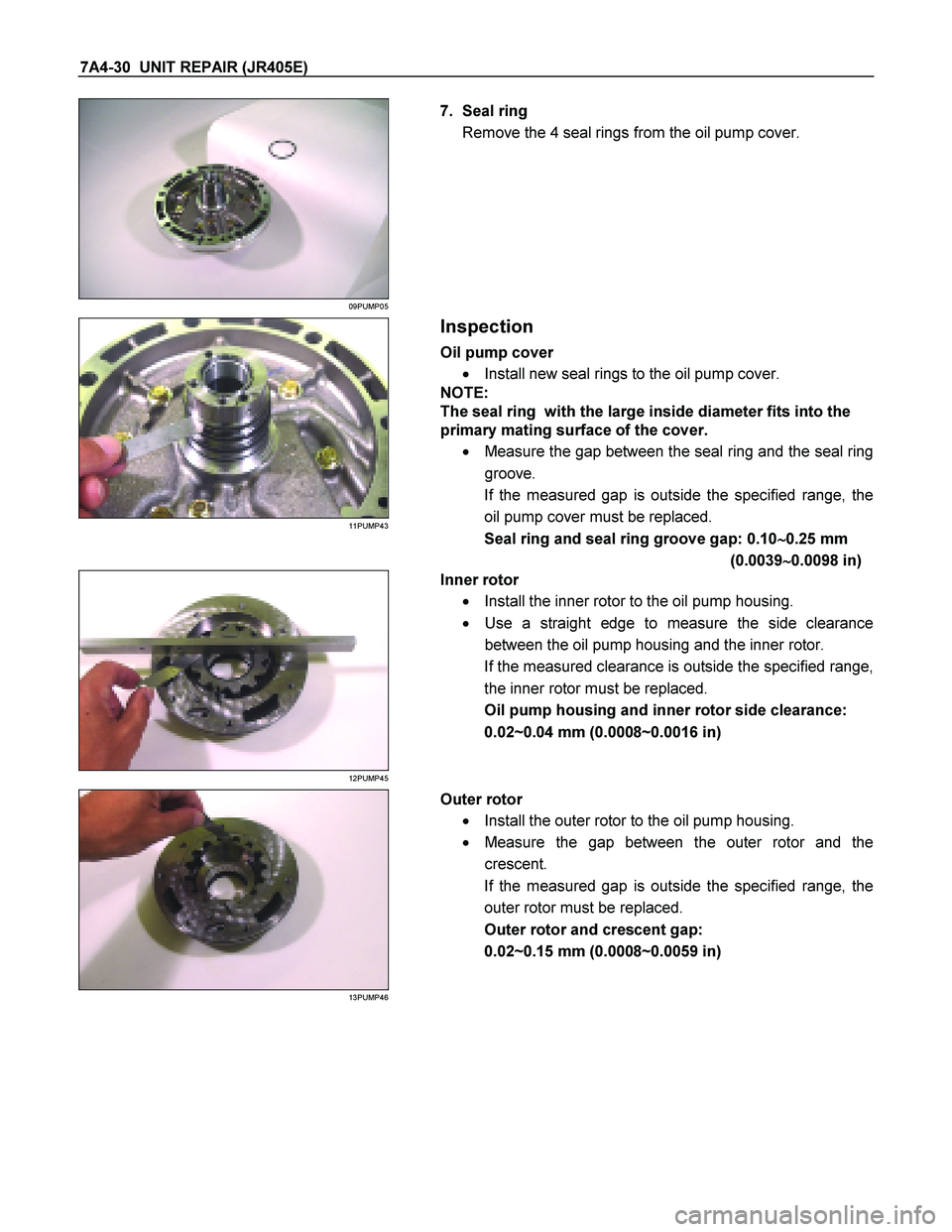 ISUZU TF SERIES 2004 Workshop Manual 7A4-30 UNIT REPAIR (JR405E)
09PUMP05
7. Seal ring
Remove the 4 seal rings from the oil pump cover.
11PUMP43
Inspection
Oil pump cover
Install new seal rings to the oil ISUZU TF SERIES 2004 Workshop Manual 7A4-30 UNIT REPAIR (JR405E)
09PUMP05
7. Seal ring
Remove the 4 seal rings from the oil pump cover.
11PUMP43
Inspection
Oil pump cover
Install new seal rings to the oil