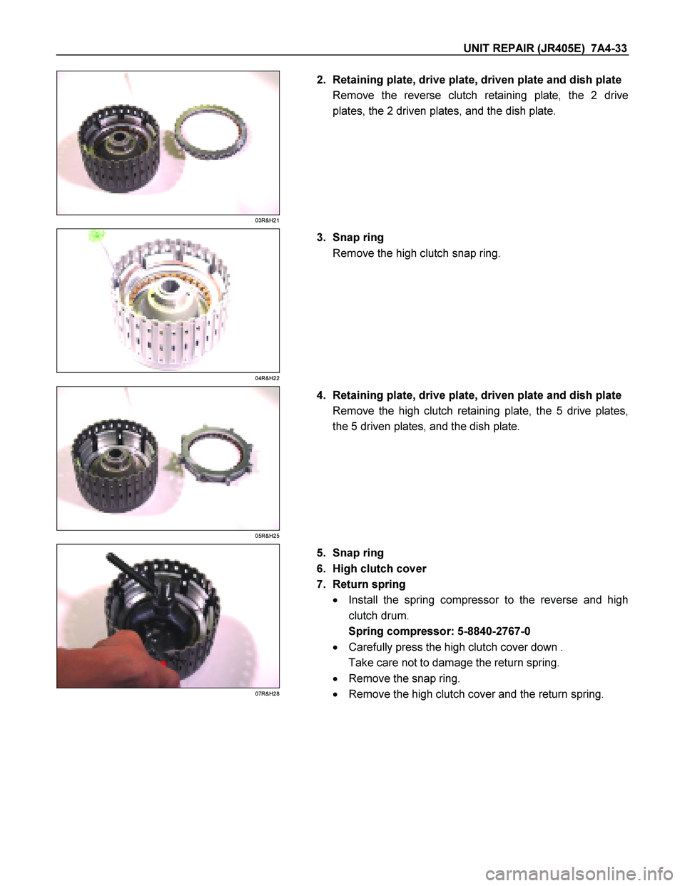 ISUZU TF SERIES 2004  Workshop Manual UNIT REPAIR (JR405E)  7A4-33 
 
03R&H21 
  
   2.  Retaining plate, drive plate, driven plate and dish plate 
Remove the reverse clutch retaining plate, the 2 drive
plates, the 2 driven plates, and th