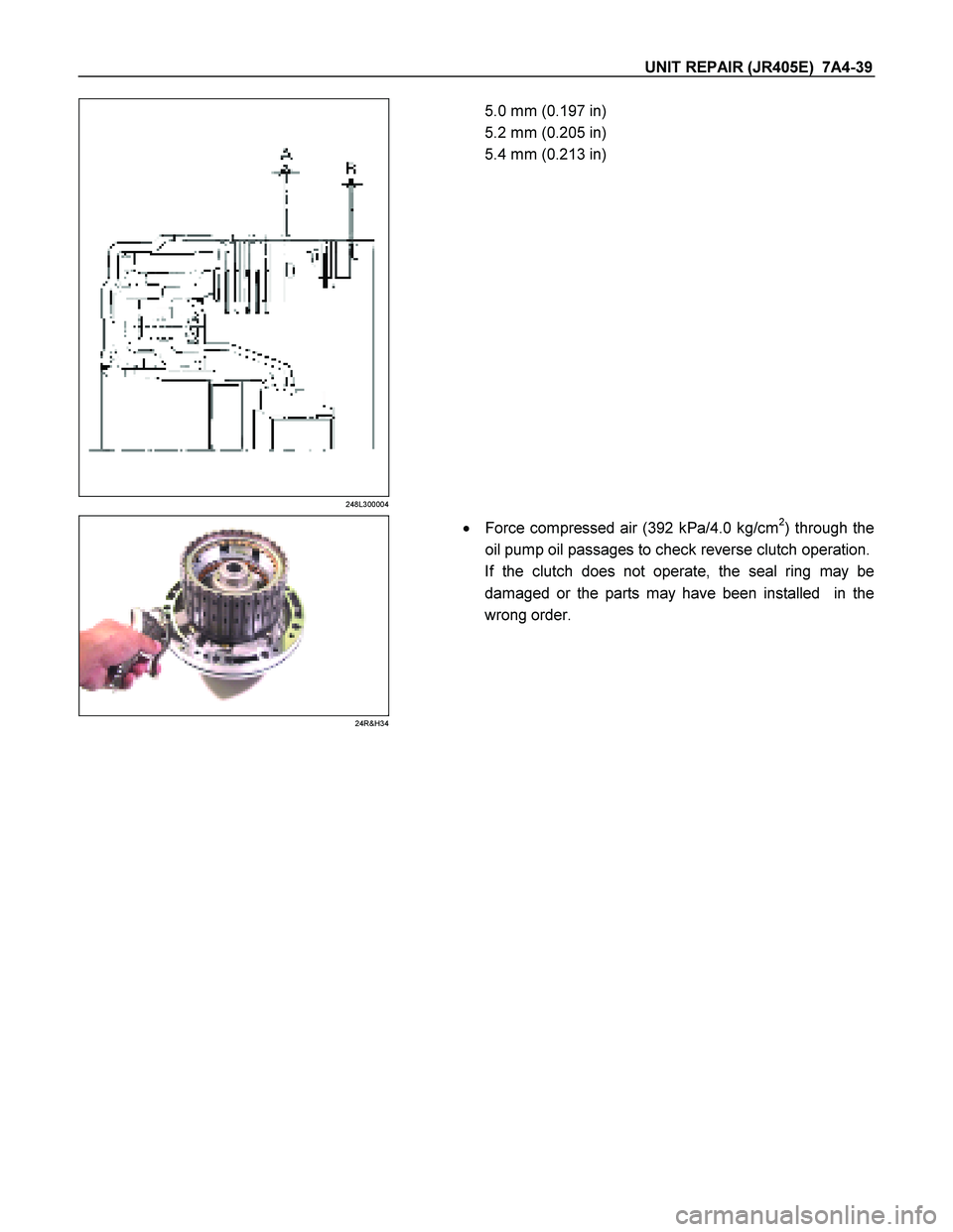 ISUZU TF SERIES 2004  Workshop Manual UNIT REPAIR (JR405E)  7A4-39 
248L300004 
 
 5.0 mm (0.197 in) 
5.2 mm (0.205 in) 
5.4 mm (0.213 in) 
 
 
 
 
24R&H34 
 
   Force compressed air (392 kPa/4.0 kg/cm2) through the 
oil pump oil passage