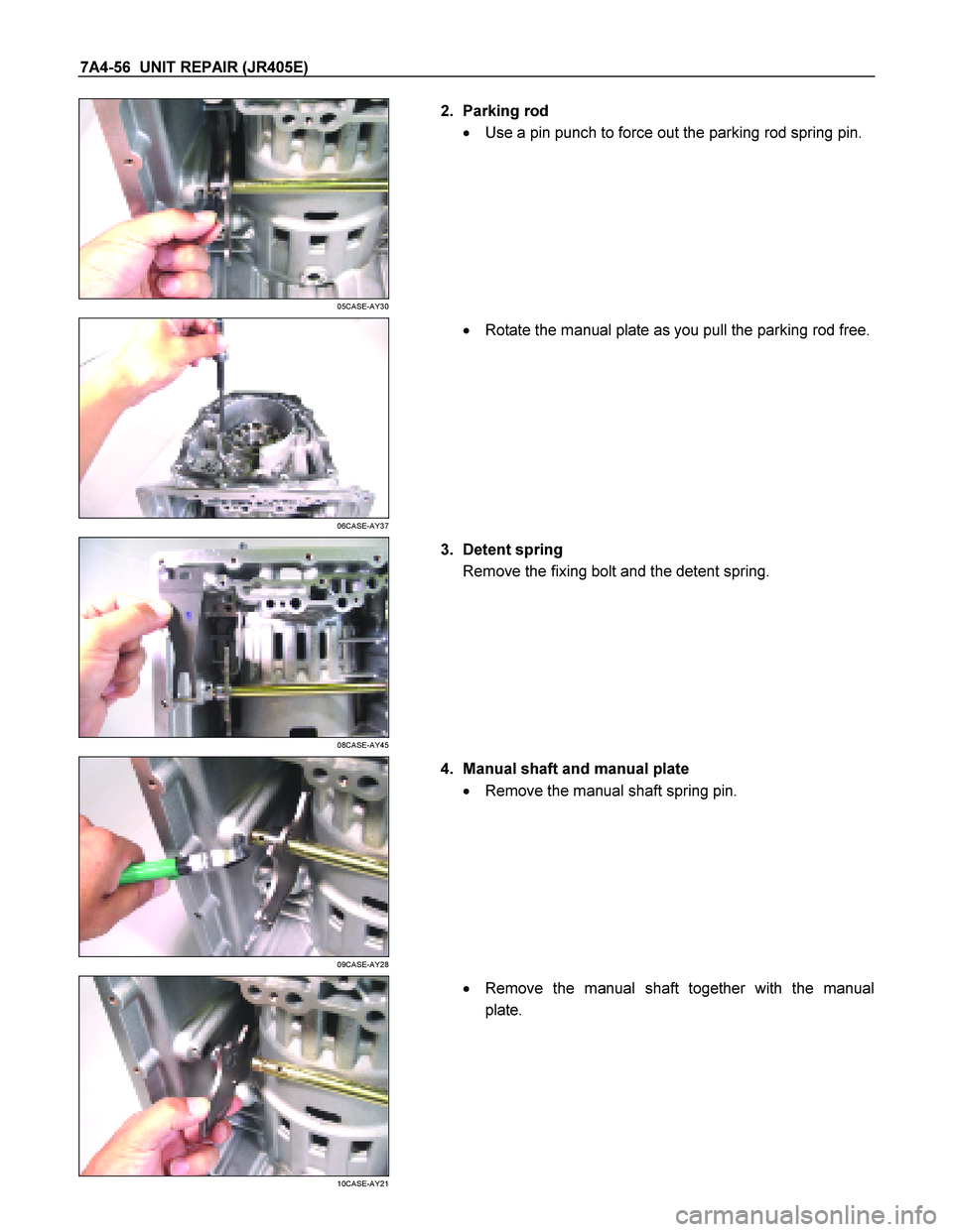 ISUZU TF SERIES 2004  Workshop Manual 7A4-56  UNIT REPAIR (JR405E) 
 
05CASE-AY30 
  
   2. Parking rod  
   Use a pin punch to force out the parking rod spring pin. 
 
 
06CASE-AY37 
  
    
  Rotate the manual plate as you pull the pa