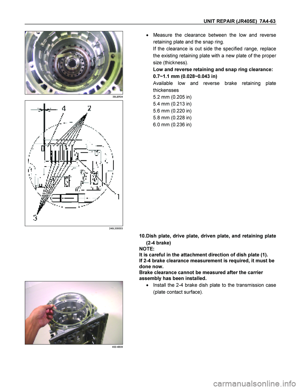 ISUZU TF SERIES 2004  Workshop Manual UNIT REPAIR (JR405E)  7A4-63 
 
39L&R04 
  
 
249L300003 
 
    
  Measure the clearance between the low and reverse  
retaining plate and the snap ring. 
If the clearance is out side the specified r