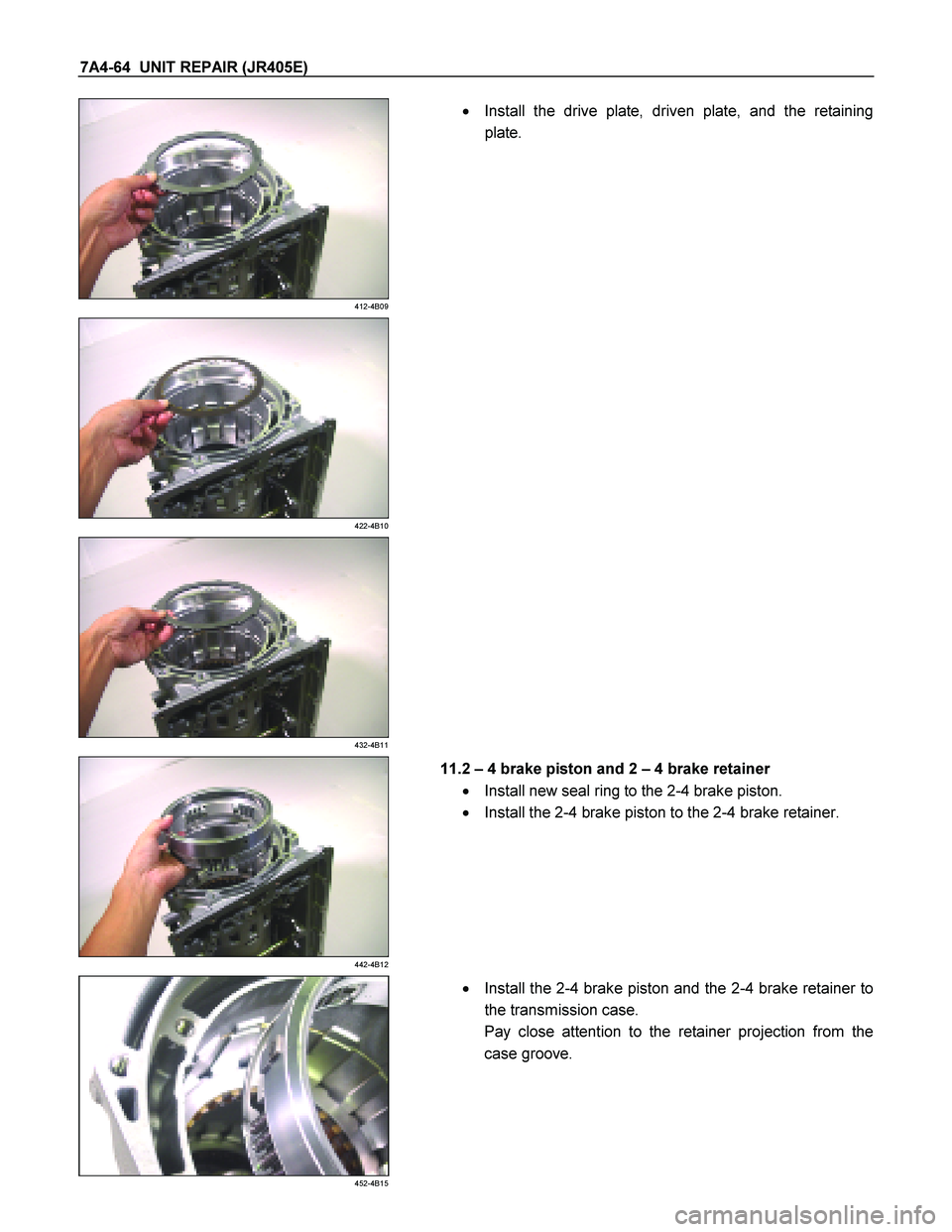 ISUZU TF SERIES 2004  Workshop Manual 7A4-64  UNIT REPAIR (JR405E) 
 
412-4B09 
  
    
  Install the drive plate, driven plate, and the retaining  
plate. 
 
 
422-4B10 
  
    
 
432-4B11 
  
    
 
442-4B12 
  
   11.2  
– 4 brake p