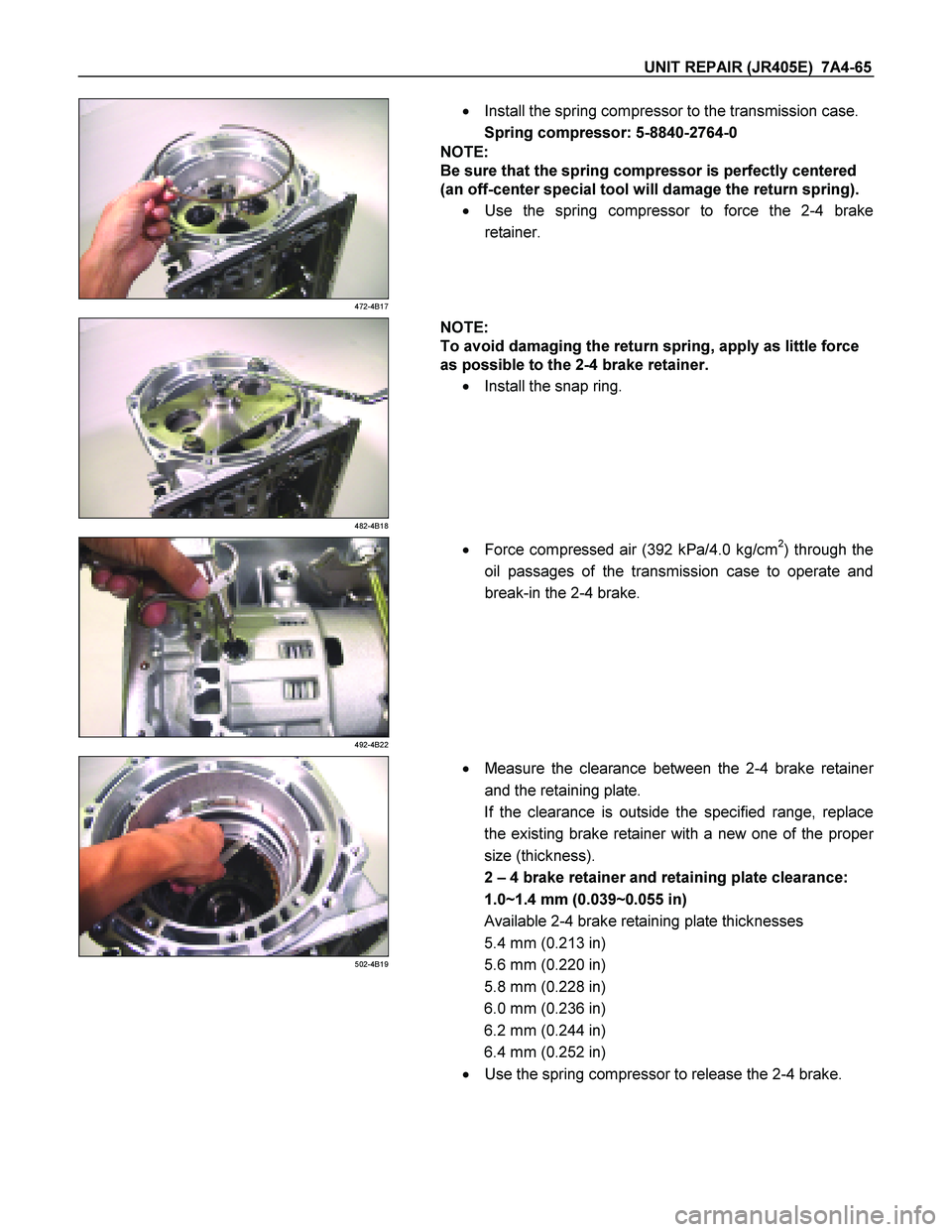 ISUZU TF SERIES 2004 Workshop Manual UNIT REPAIR (JR405E) 7A4-65
472-4B17
Install the spring compressor to the transmission case.
Spring compressor: 5-8840-2764-0
NOTE:
Be sure that the spring compressor is perfectl ISUZU TF SERIES 2004 Workshop Manual UNIT REPAIR (JR405E) 7A4-65
472-4B17
Install the spring compressor to the transmission case.
Spring compressor: 5-8840-2764-0
NOTE:
Be sure that the spring compressor is perfectl