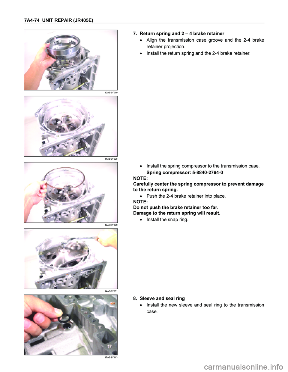ISUZU TF SERIES 2004  Workshop Manual 7A4-74  UNIT REPAIR (JR405E) 
 
10ASSY019 
  
   7.  Return spring and 2  
– 4 brake retainer  
    Align the transmission case groove and the 2-4 brake  
retainer projection. 
    Install the ret