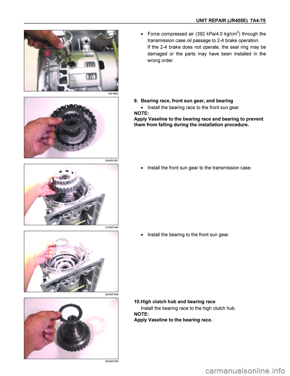 ISUZU TF SERIES 2004  Workshop Manual UNIT REPAIR (JR405E)  7A4-75 
 
192-4B22 
  
    
  Force compressed air (392 kPa/4.0 kg/cm2) through the 
transmission case oil passage to 2-4 brake operation. 
If the 2-4 brake does not operate, th