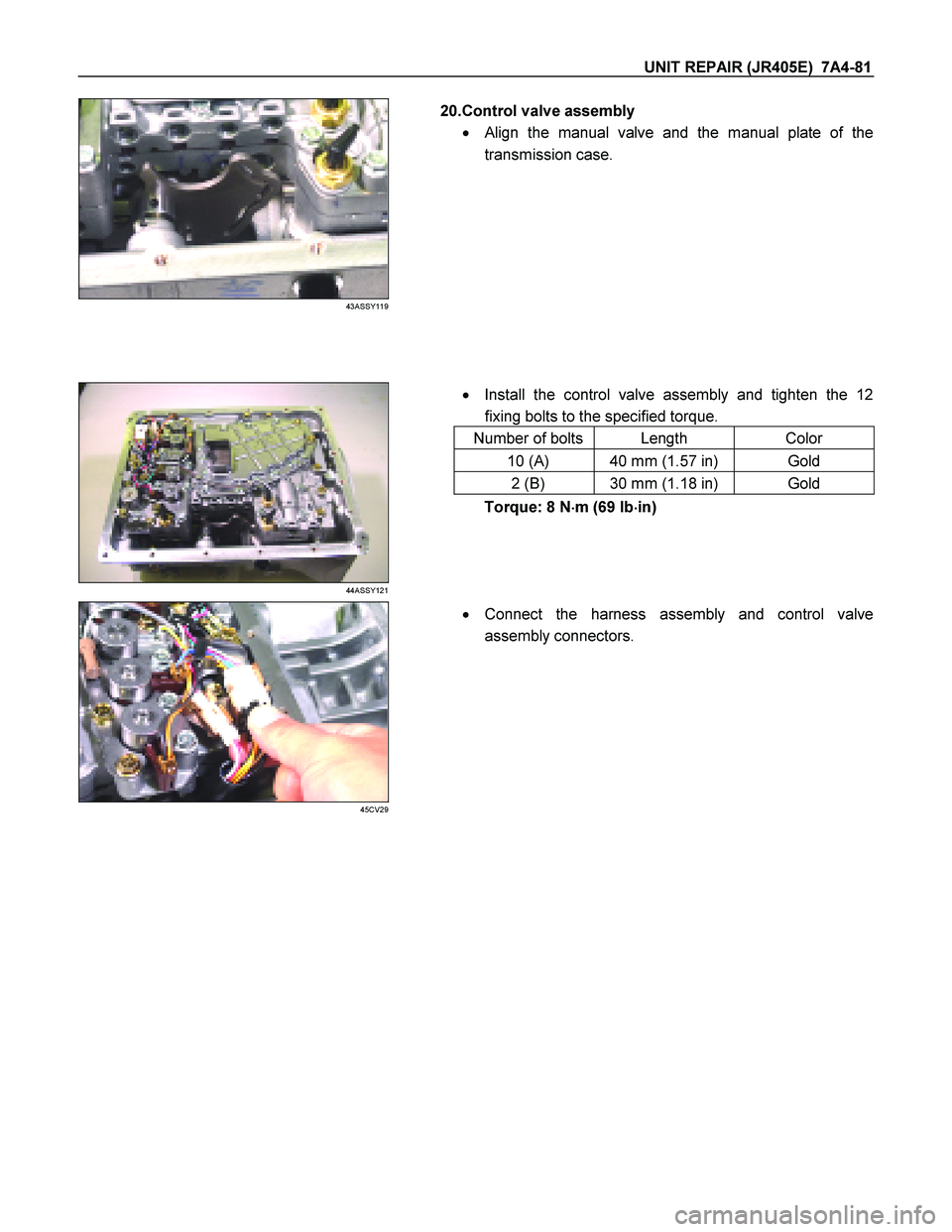 ISUZU TF SERIES 2004  Workshop Manual UNIT REPAIR (JR405E)  7A4-81 
 
43ASSY119 
  
   20.Control valve assembly  
  
Align the manual valve and the manual plate of the 
transmission case. 
 
 
 
 
 
 
 
 
 
 
    Install the control va