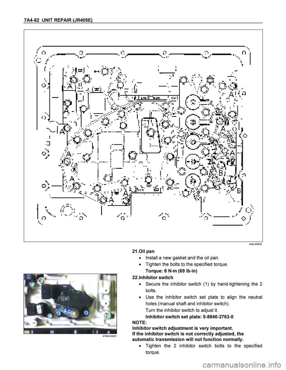 ISUZU TF SERIES 2004  Workshop Manual 7A4-82  UNIT REPAIR (JR405E) 
 244L300001  
 
  
   21.Oil pan  
   Install a new gasket and the oil pan.  
    Tighten the bolts to the specified torque.  
Torque: 8 N   
 
 
m (69 Ib  
 
 