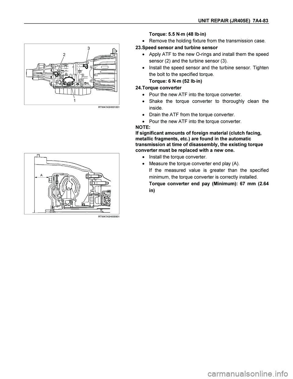 ISUZU TF SERIES 2004  Workshop Manual UNIT REPAIR (JR405E)  7A4-83 
Torque: 5.5 N
 m (48 Ib
 in) 
  Remove the holding fixture from the transmission case.
 
 
 
 RTW47ASH001001 
 
 23.Speed sensor and turbine sensor 
  Apply ATF