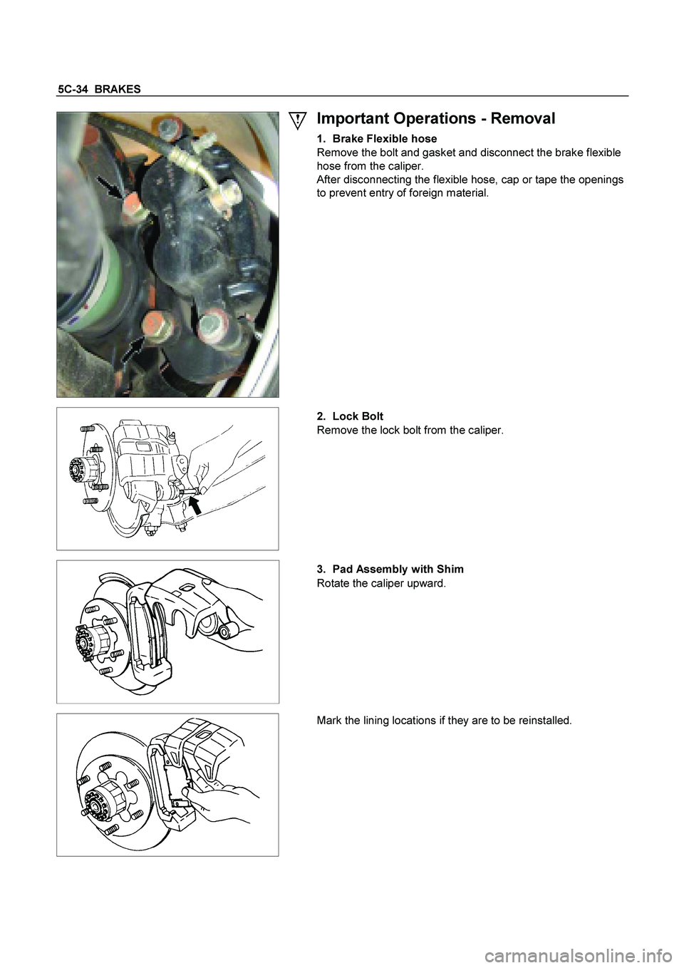 ISUZU TF SERIES 2004  Workshop Manual 5C-34  BRAKES
 
  
 
Important Operations - Removal 
1. Brake Flexible hose 
Remove the bolt and gasket and disconnect the brake flexible 
hose from the caliper. 
After disconnecting the flexible hose